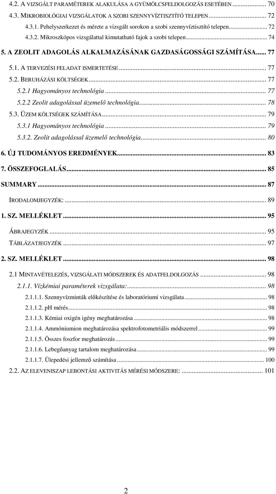 A ZEOLIT ADAGOLÁS ALKALMAZÁSÁNAK GAZDASÁGOSSÁGI SZÁMÍTÁSA... 77 5.1. A TERVEZÉSI FELADAT ISMERTETÉSE... 77 5.2. BERUHÁZÁSI KÖLTSÉGEK... 77 5.2.1 Hagyományos technológia... 77 5.2.2 Zeolit adagolással üzemelı technológia.