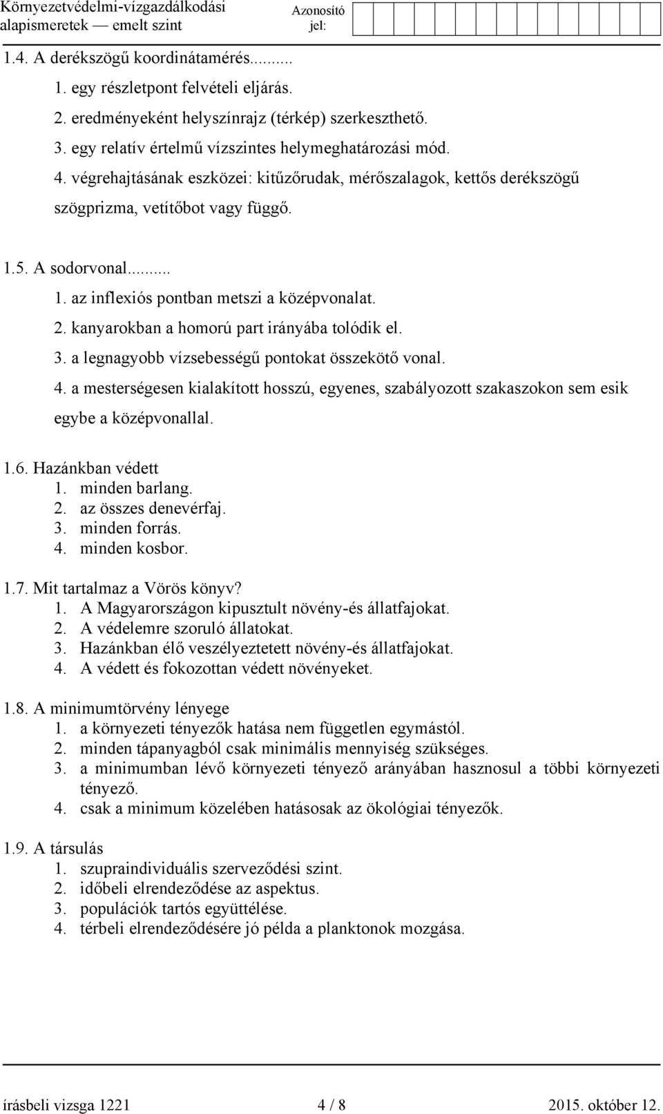 kanyarokban a homorú part irányába tolódik el. 3. a legnagyobb vízsebességű pontokat összekötő vonal. 4.