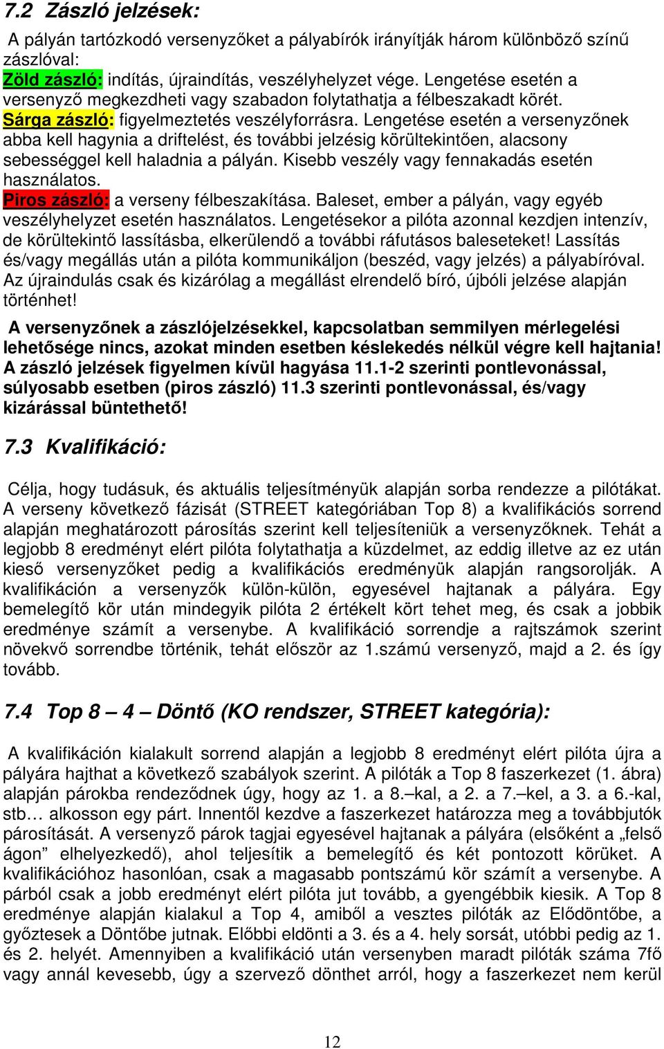 Lengetése esetén a versenyzőnek abba kell hagynia a driftelést, és további jelzésig körültekintően, alacsony sebességgel kell haladnia a pályán. Kisebb veszély vagy fennakadás esetén használatos.