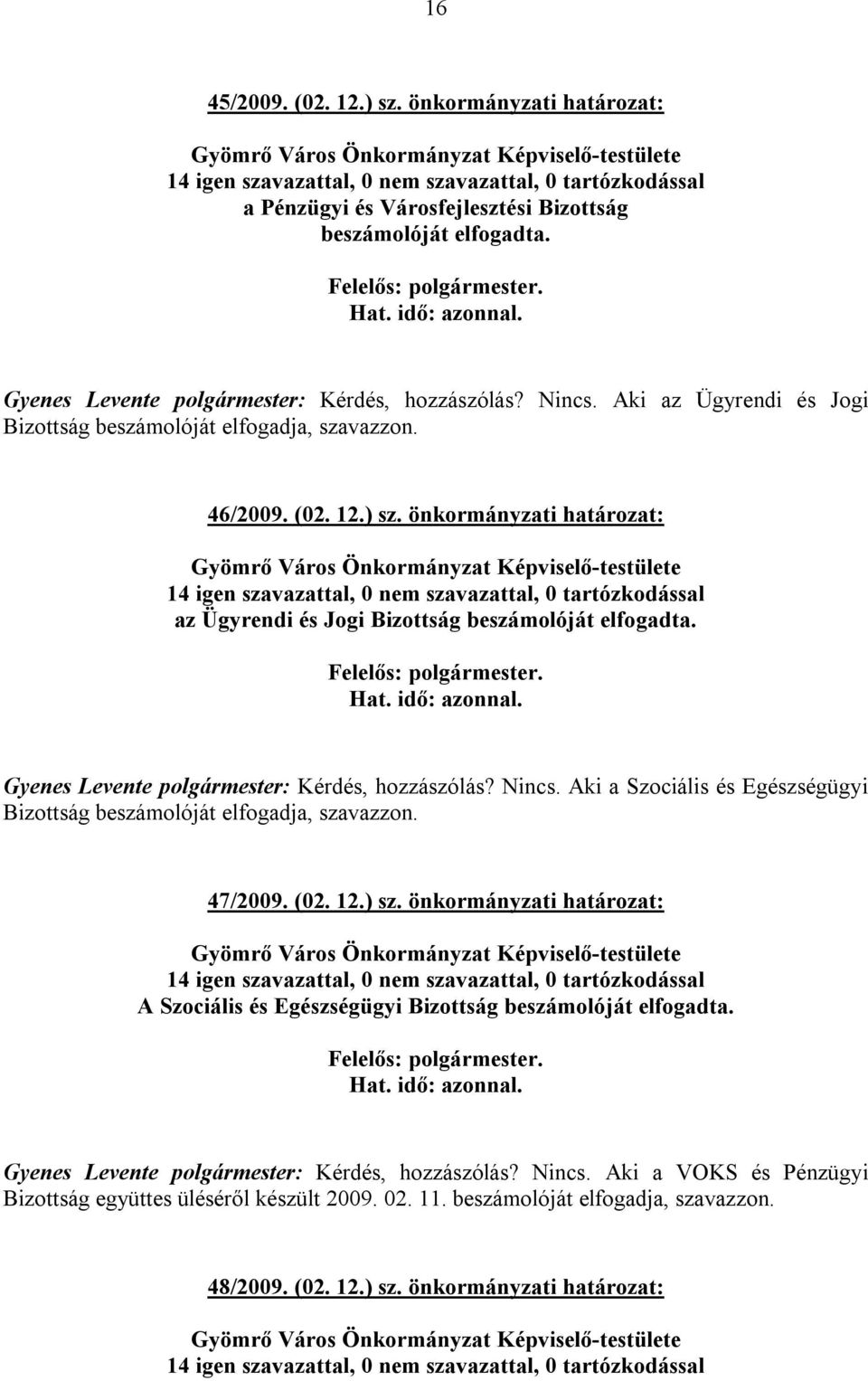 Gyenes Levente polgármester: Kérdés, hozzászólás? Nincs. Aki a Szociális és Egészségügyi Bizottság beszámolóját elfogadja, szavazzon. 47/2009. (02. 12.) sz.