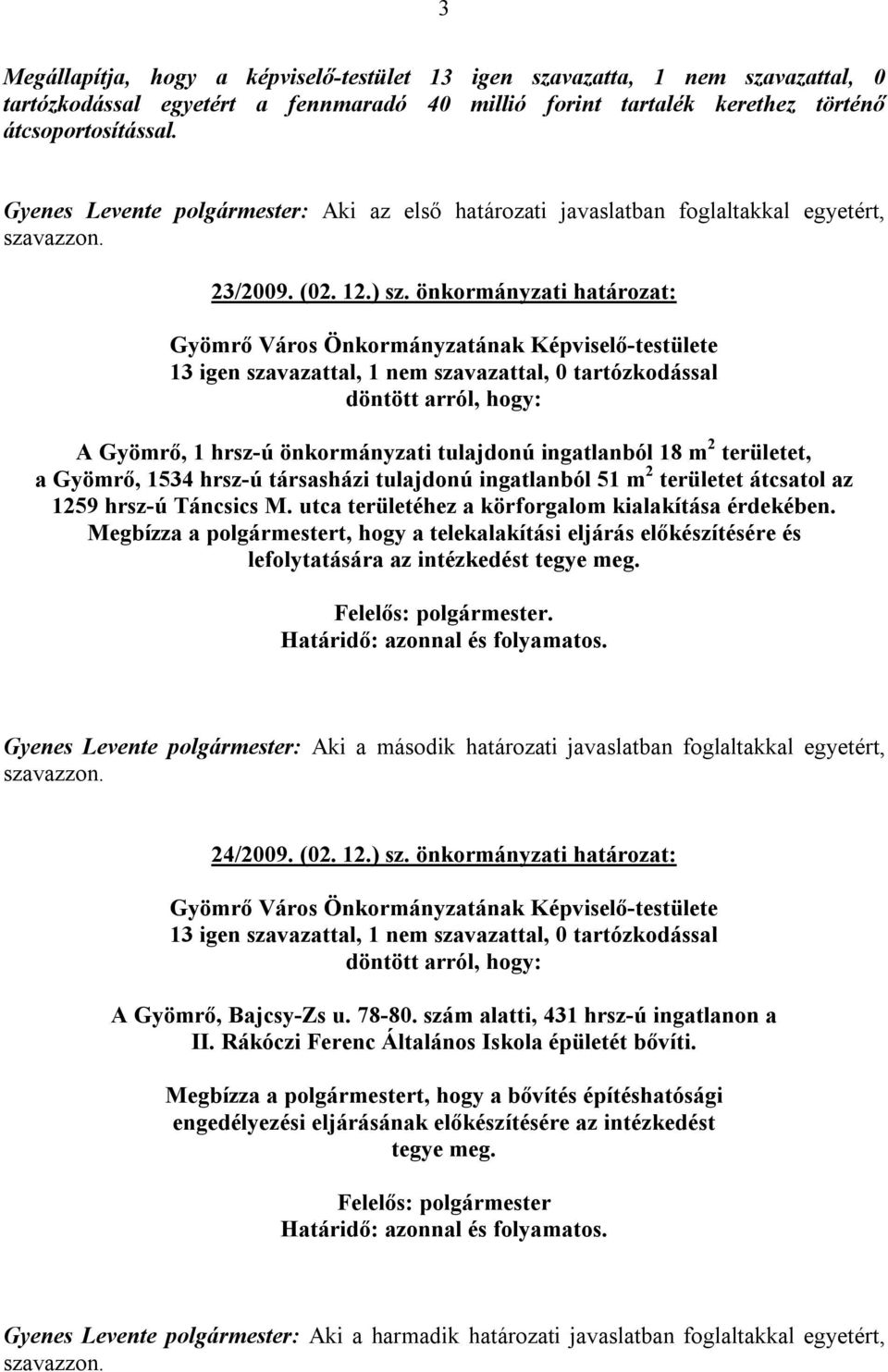 önkormányzati határozat: Gyömrő Város Önkormányzatának Képviselő-testülete 13 igen szavazattal, 1 nem szavazattal, 0 tartózkodással döntött arról, hogy: A Gyömrő, 1 hrsz-ú önkormányzati tulajdonú