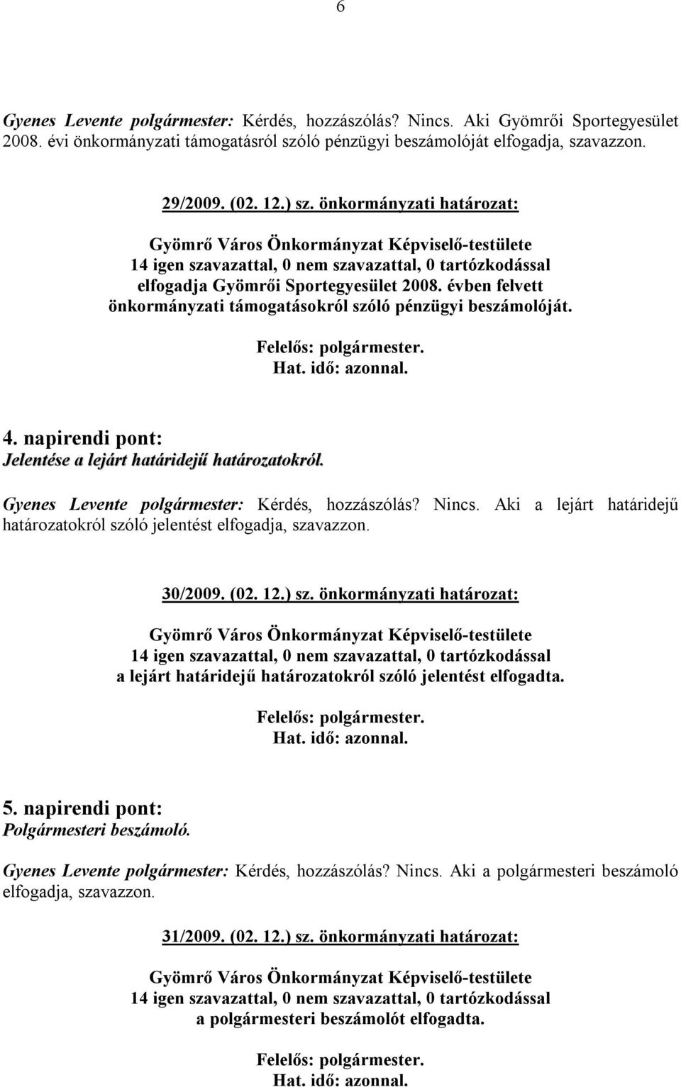 Gyenes Levente polgármester: Kérdés, hozzászólás? Nincs. Aki a lejárt határidejű határozatokról szóló jelentést elfogadja, szavazzon. 30/2009. (02. 12.) sz.