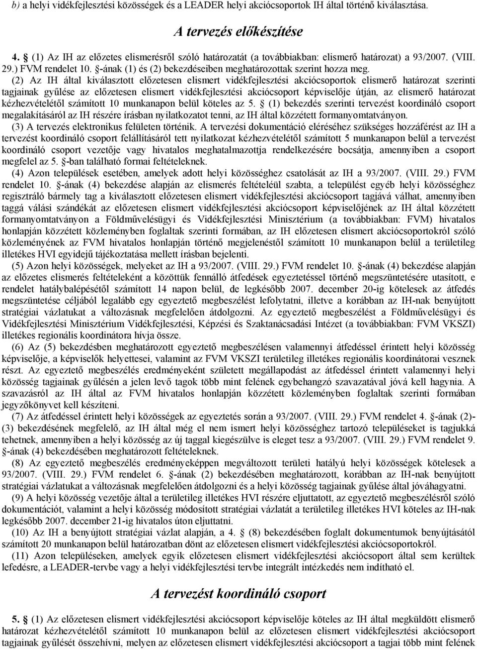 (2) Az IH által kiválasztott előzetesen elismert vidékfejlesztési akciócsoportok elismerő határozat szerinti tagjainak gyűlése az előzetesen elismert vidékfejlesztési akciócsoport képviselője útján,