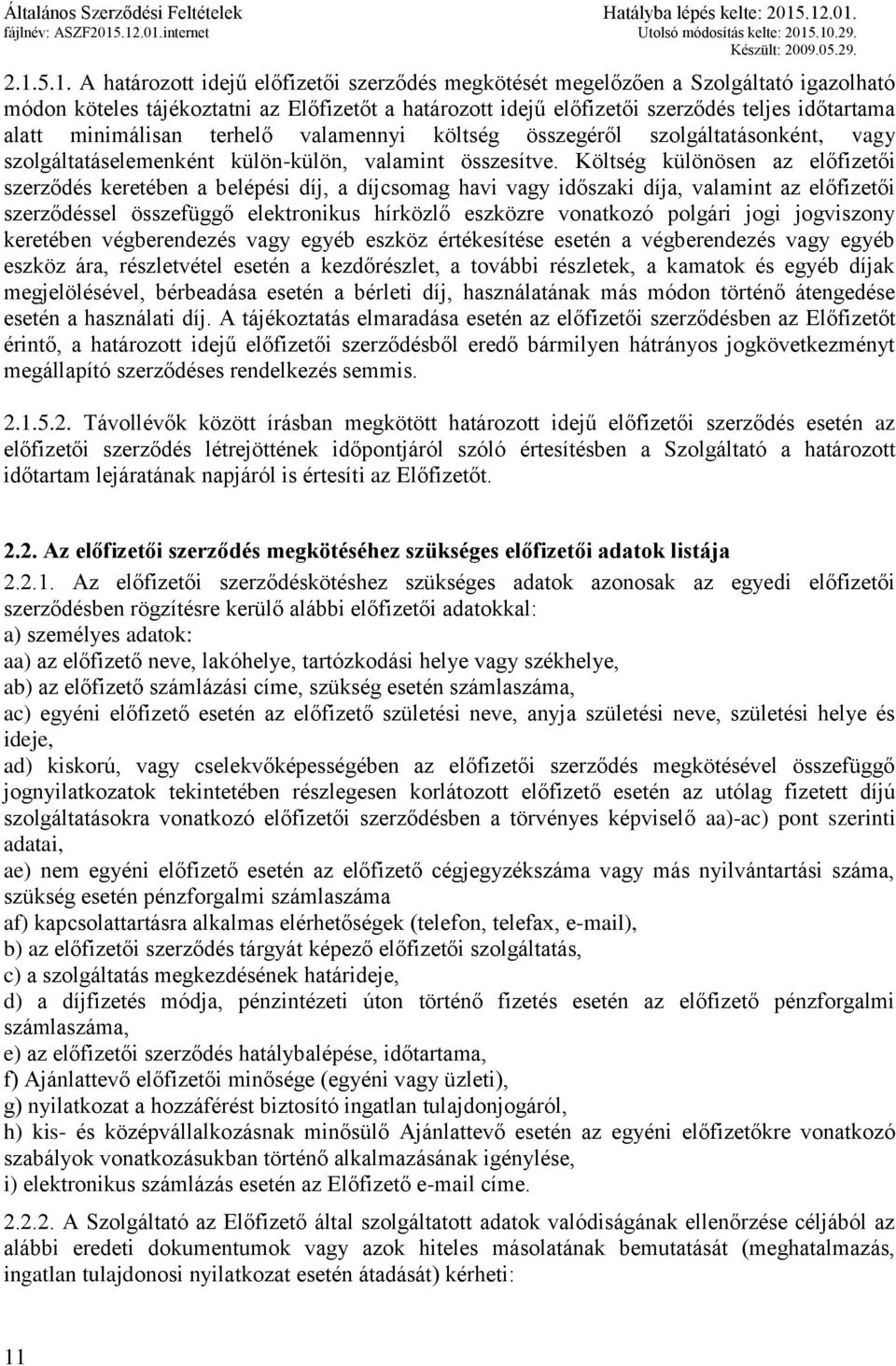 Költség különösen az előfizetői szerződés keretében a belépési díj, a díj havi vagy időszaki díja, valamint az előfizetői szerződéssel összefüggő elektronikus hírközlő eszközre vonatkozó polgári jogi