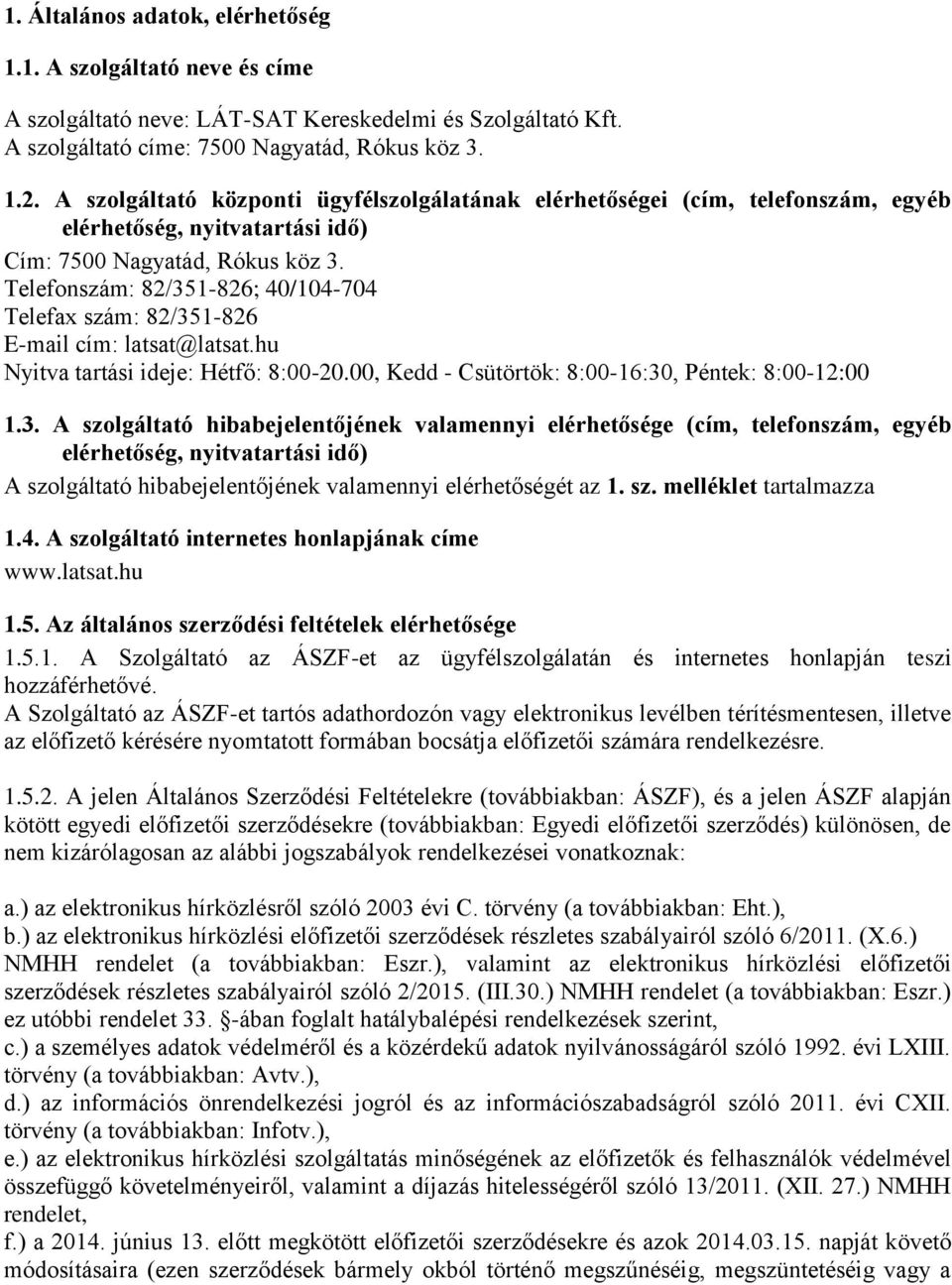 Telefonszám: 82/351-826; 40/104-704 Telefax szám: 82/351-826 E-mail cím: latsat@latsat.hu Nyitva tartási ideje: Hétfő: 8:00-20.00, Kedd - Csütörtök: 8:00-16:30, Péntek: 8:00-12:00 1.3. A szolgáltató hibabejelentőjének valamennyi elérhetősége (cím, telefonszám, egyéb elérhetőség, nyitvatartási idő) A szolgáltató hibabejelentőjének valamennyi elérhetőségét az 1.