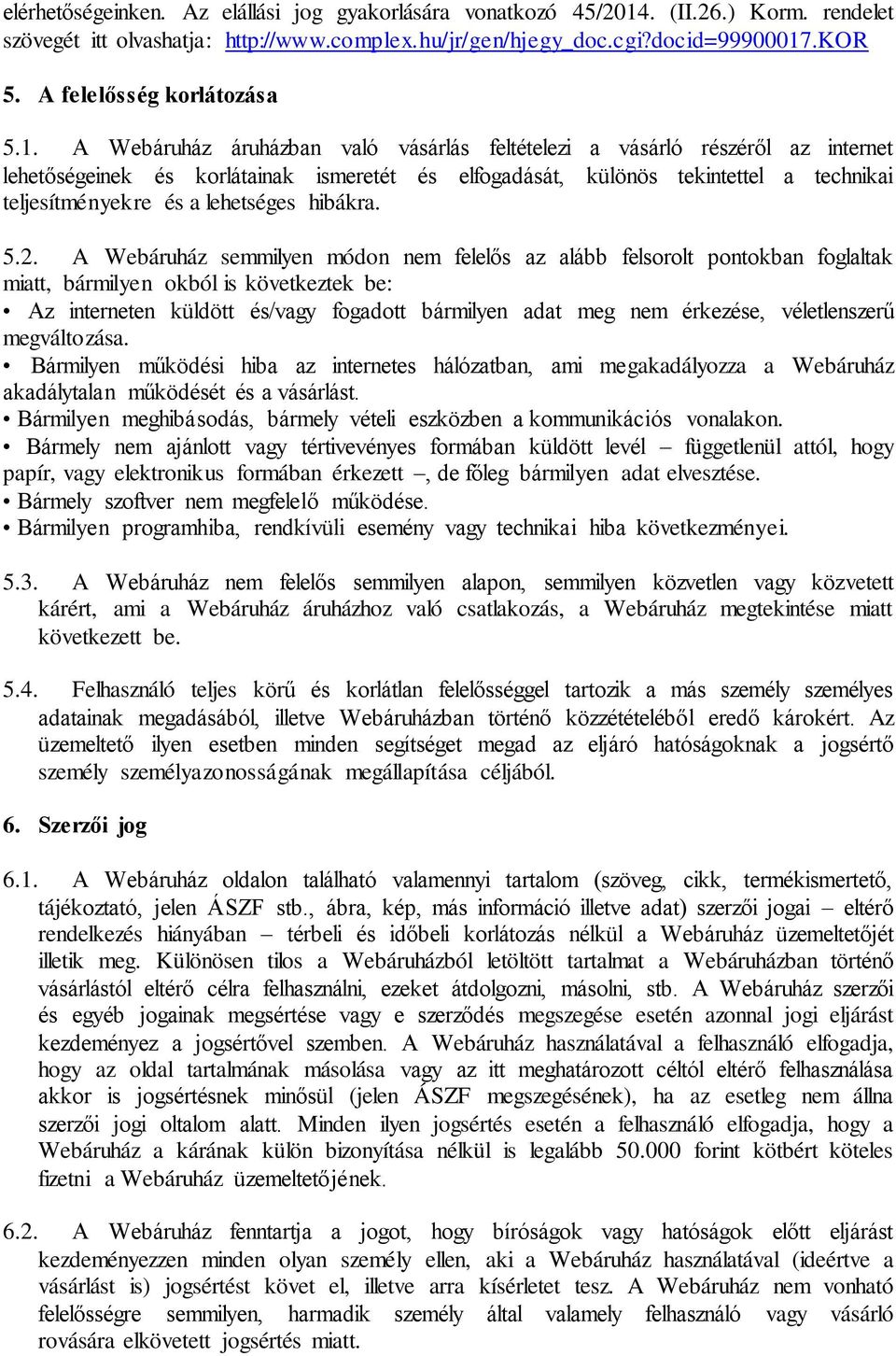 A Webáruház áruházban való vásárlás feltételezi a vásárló részéről az internet lehetőségeinek és korlátainak ismeretét és elfogadását, különös tekintettel a technikai teljesítményekre és a lehetséges