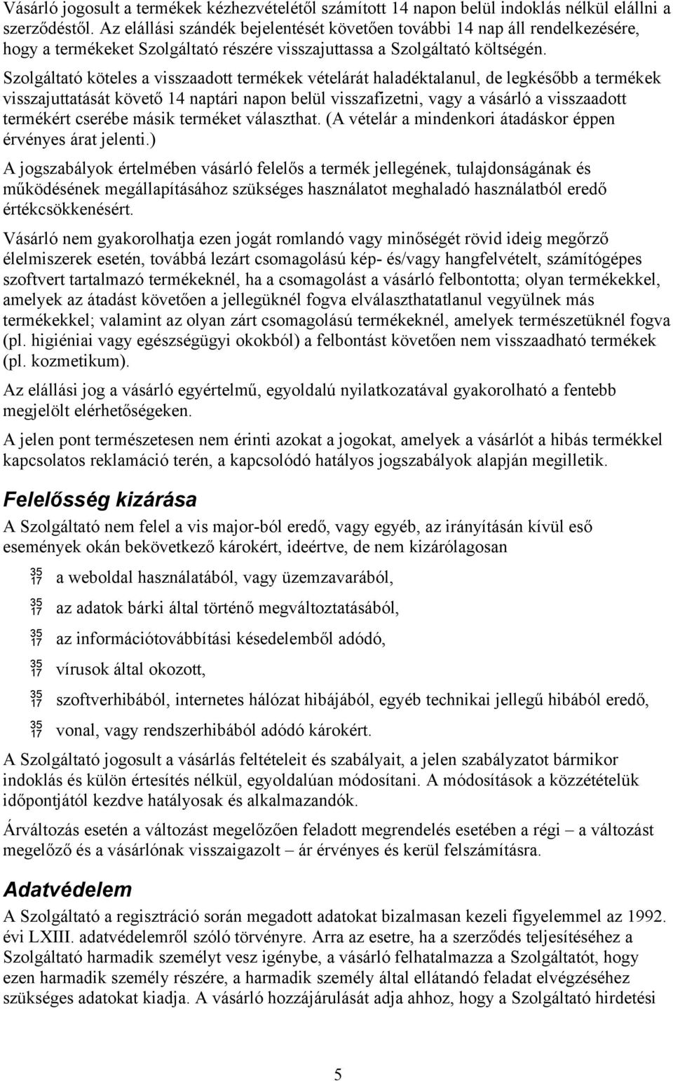 Szolgáltató köteles a visszaadott termékek vételárát haladéktalanul, de legkésőbb a termékek visszajuttatását követő 14 naptári napon belül visszafizetni, vagy a vásárló a visszaadott termékért