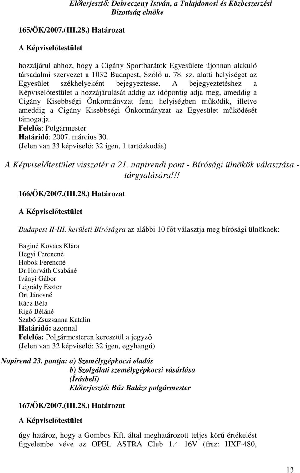 A bejegyeztetéshez a Képviselıtestület a hozzájárulását addig az idıpontig adja meg, ameddig a Cigány Kisebbségi Önkormányzat fenti helyiségben mőködik, illetve ameddig a Cigány Kisebbségi