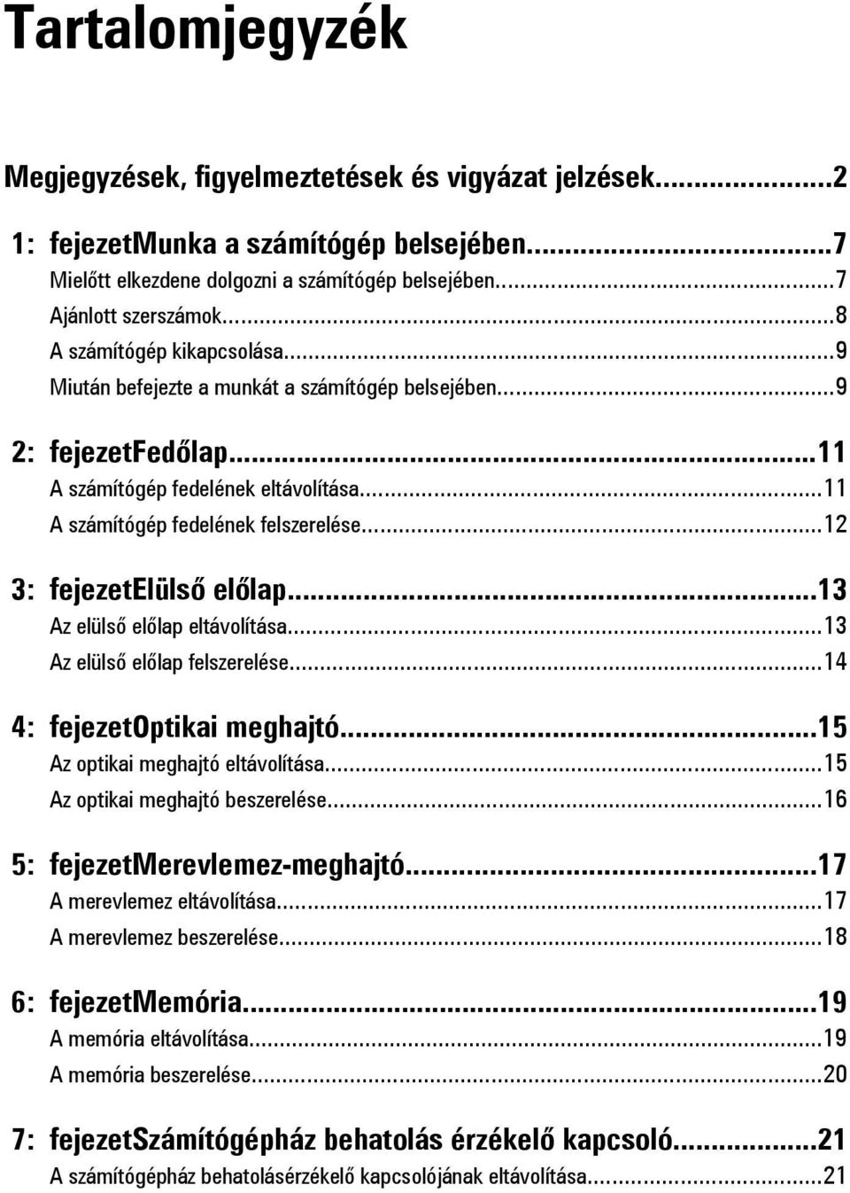 ..12 3: fejezetelülső előlap...13 Az elülső előlap eltávolítása...13 Az elülső előlap felszerelése...14 4: fejezetoptikai meghajtó...15 Az optikai meghajtó eltávolítása.