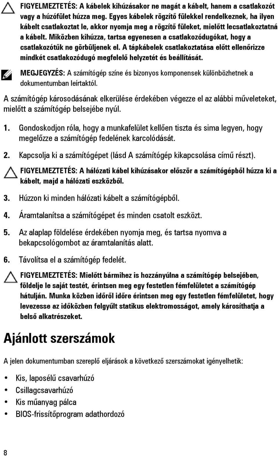 Miközben kihúzza, tartsa egyenesen a csatlakozódugókat, hogy a csatlakozótűk ne görbüljenek el.