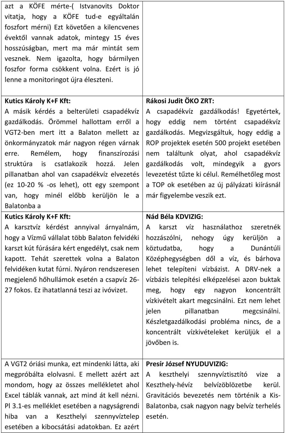 Örömmel hallottam erről a VGT2 ben mert itt a Balaton mellett az önkormányzatok már nagyon régen várnak erre. Remélem, hogy finanszírozási struktúra is csatlakozik hozzá.