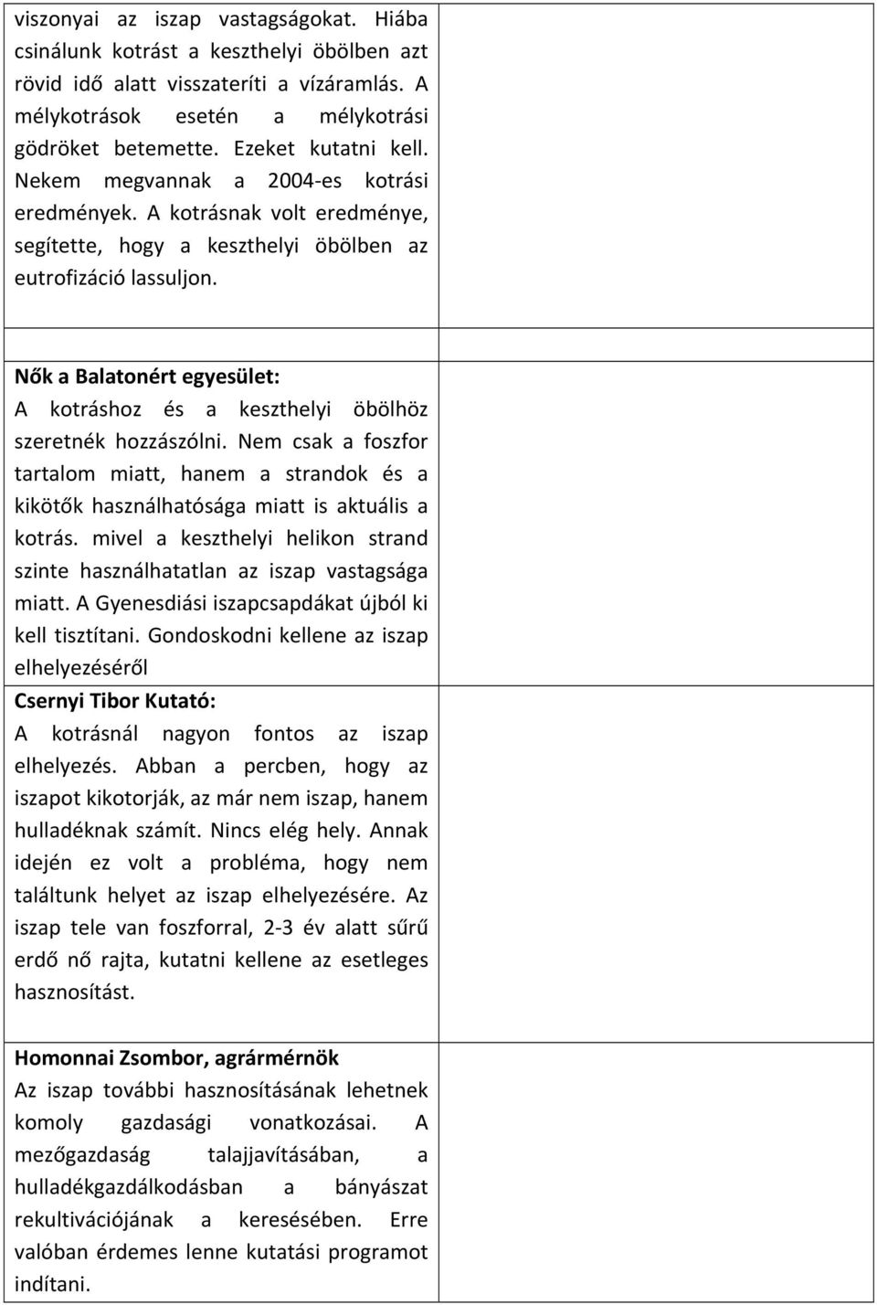 Nők a Balatonért egyesület: A kotráshoz és a keszthelyi öbölhöz szeretnék hozzászólni. Nem csak a foszfor tartalom miatt, hanem a strandok és a kikötők használhatósága miatt is aktuális a kotrás.