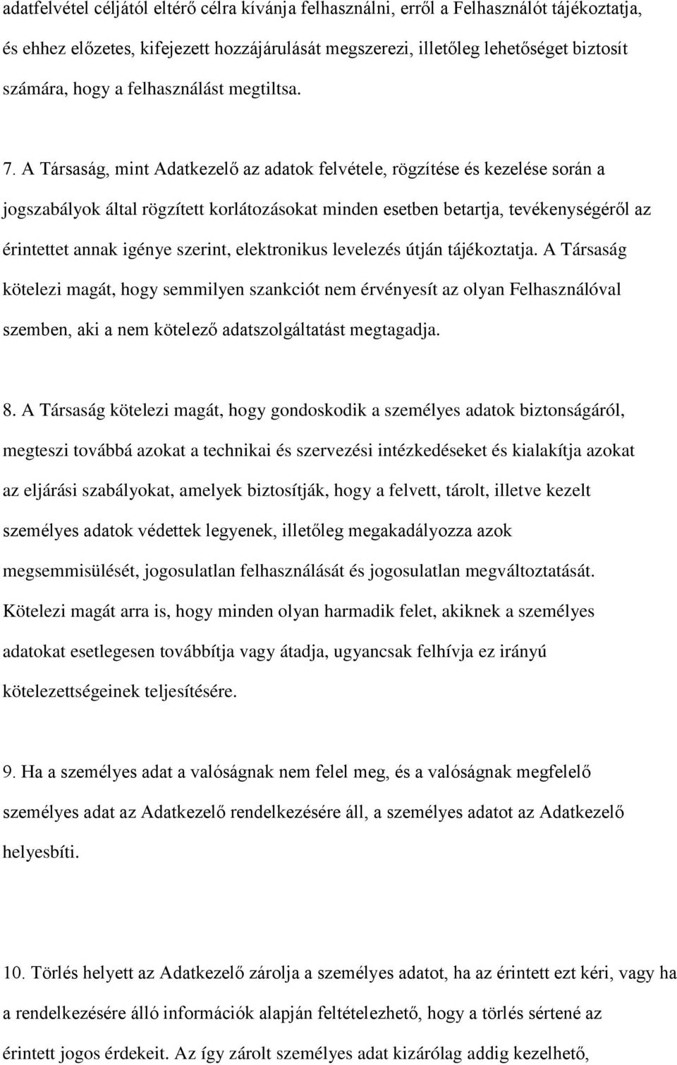 A Társaság, mint Adatkezelő az adatok felvétele, rögzítése és kezelése során a jogszabályok által rögzített korlátozásokat minden esetben betartja, tevékenységéről az érintettet annak igénye szerint,