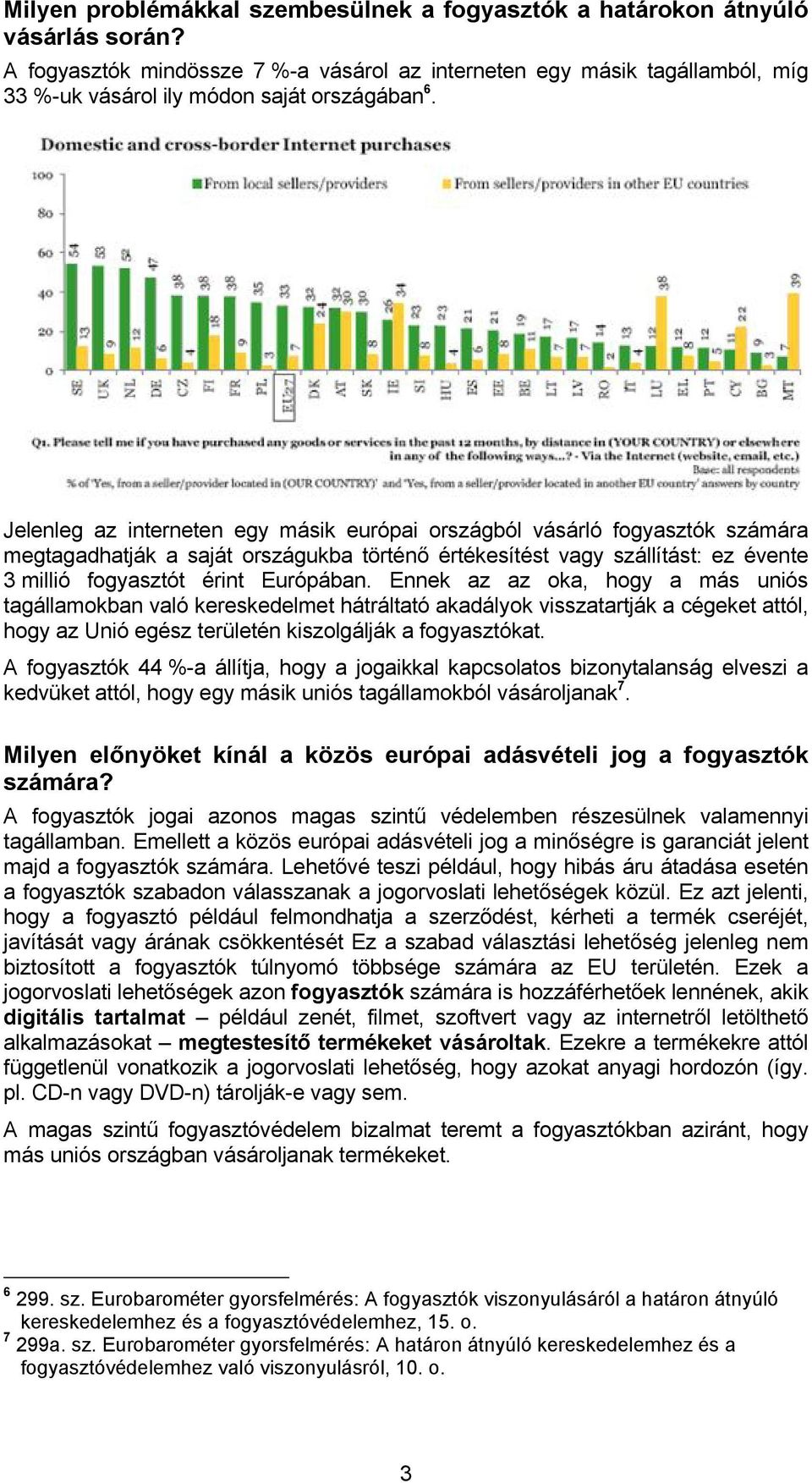 Jelenleg az interneten egy másik európai országból vásárló fogyasztók számára megtagadhatják a saját országukba történő értékesítést vagy szállítást: ez évente 3 millió fogyasztót érint Európában.