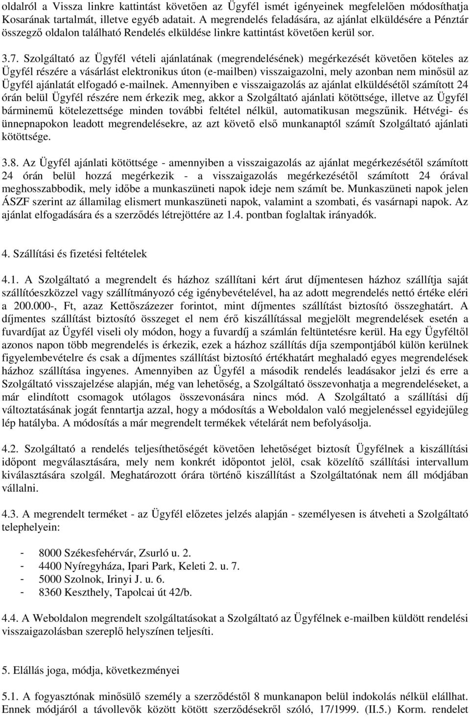 Szolgáltató az Ügyfél vételi ajánlatának (megrendelésének) megérkezését követően köteles az Ügyfél részére a vásárlást elektronikus úton (e-mailben) visszaigazolni, mely azonban nem minősül az Ügyfél