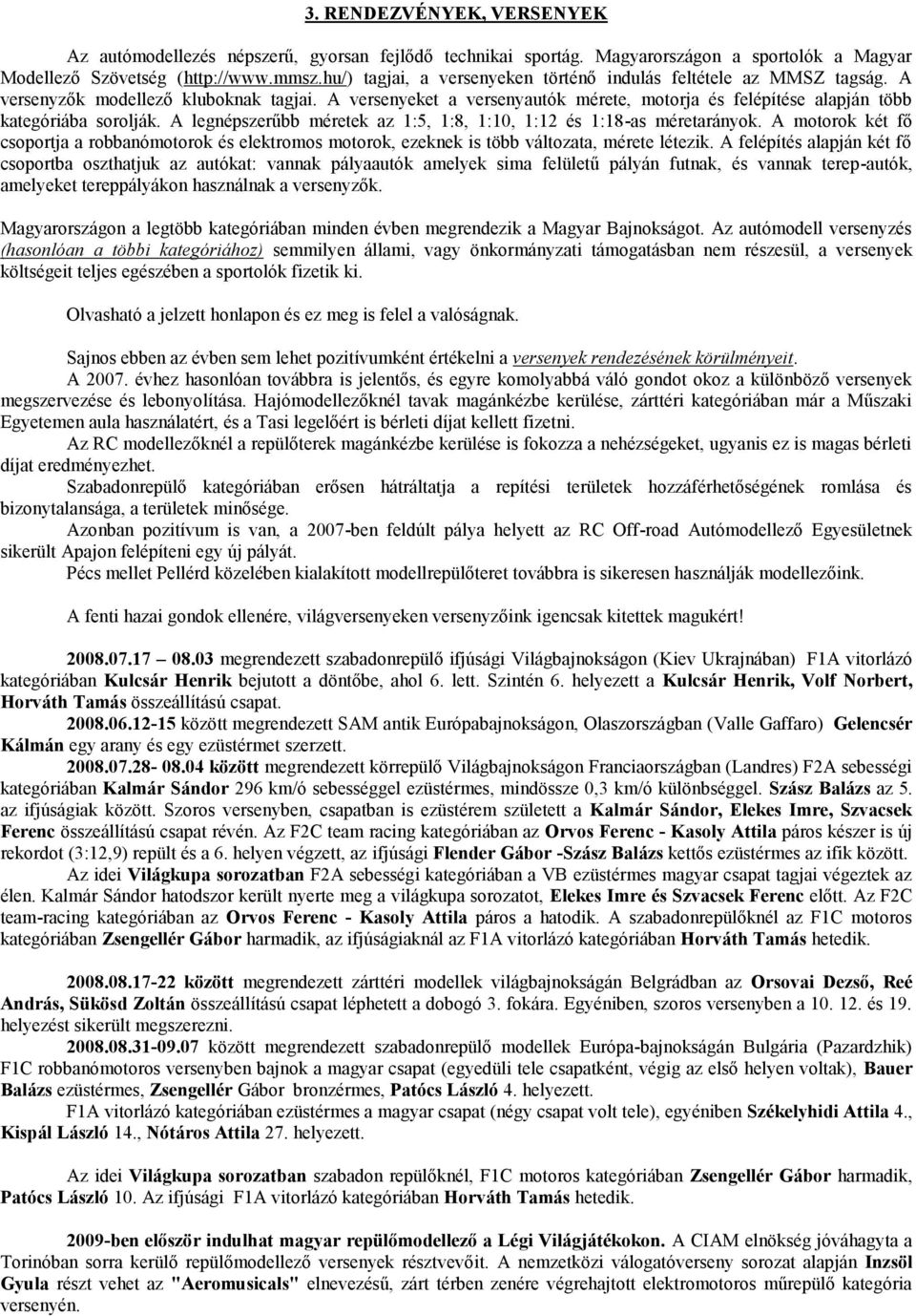 A versenyeket a versenyautók mérete, motorja és felépítése alapján több kategóriába sorolják. A legnépszerűbb méretek az 1:5, 1:8, 1:10, 1:12 és 1:18-as méretarányok.