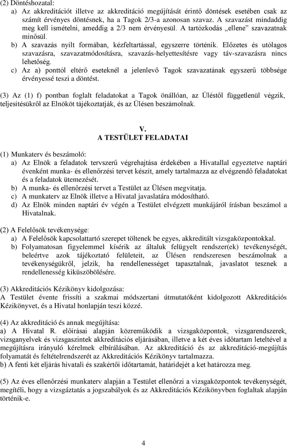 Előzetes és utólagos szavazásra, szavazatmódosításra, szavazás-helyettesítésre vagy táv-szavazásra nincs lehetőség.