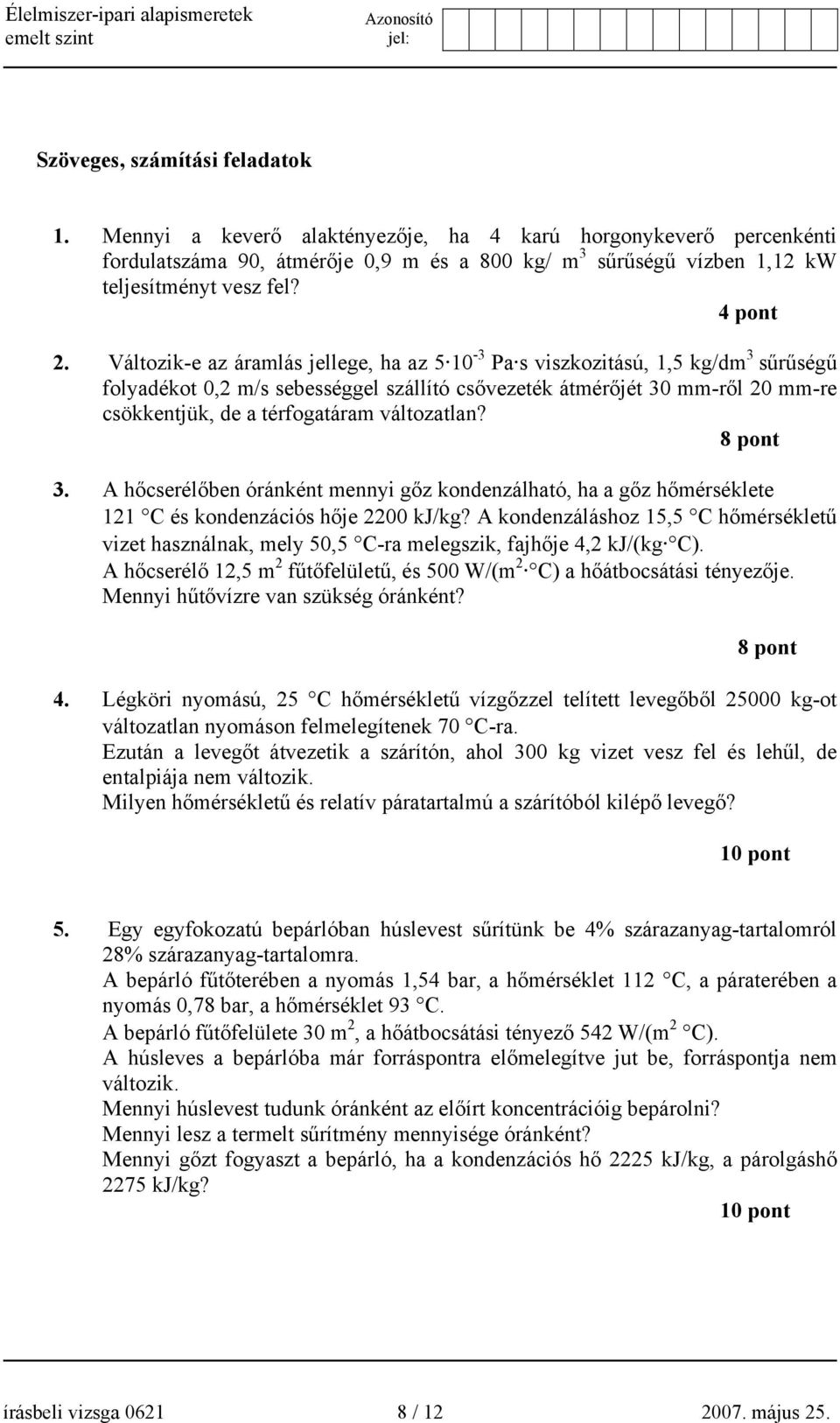 Változik-e az áramlás jellege, ha az 5 10-3 Pa s viszkozitású, 1,5 kg/dm 3 sűrűségű folyadékot 0,2 m/s sebességgel szállító csővezeték átmérőjét 30 mm-ről 20 mm-re csökkentjük, de a térfogatáram