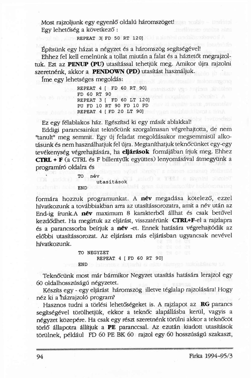 íme egy lehetséges megoldás: REPEAT 4 [ FD 60 RT 90] FD 60 RT 90 REPEAT 3 [ FD 60 LT 120] PU FD 10 RT 90 FD 10 PD REPEAT 4 [ FD 20 LT 90] Ez egy félablakos ház. Egészítsd ki egy másik ablakkal!