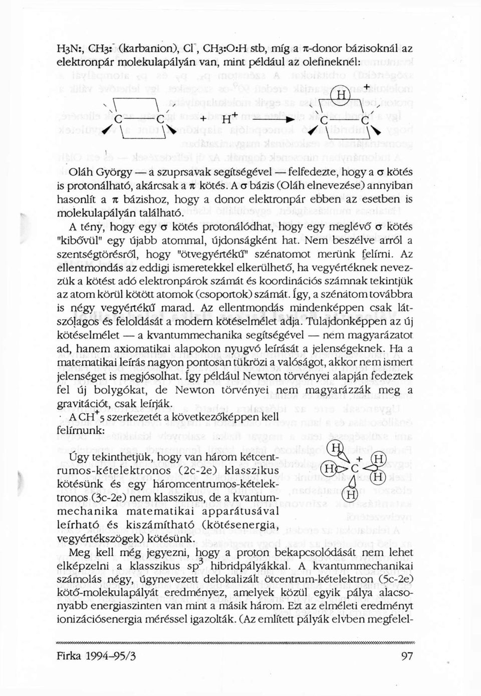 A tény, hogy egy σ kötés protonálódhat, hogy egy meglévő a kötés "kibővül" egy újabb atommal, újdonságként hat. Nem beszélve arról a szentségtörésről, hogy "ötvegyértékű" szénatomot merünk felírni.