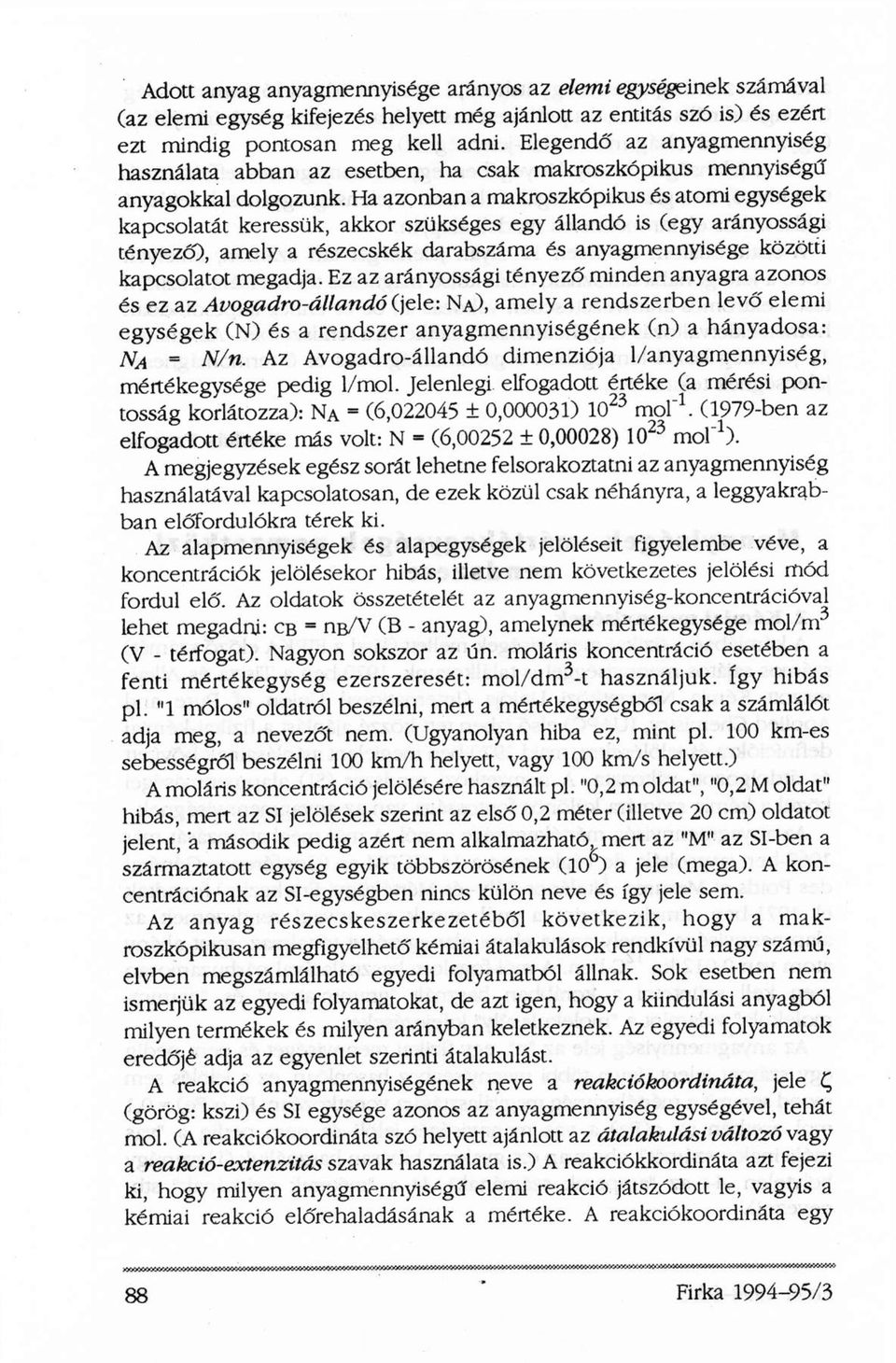 Ha azonban a makroszkopikus és atomi egységek kapcsolatát keressük, akkor szükséges egy állandó is (egy arányossági tényező), amely a részecskék darabszáma és anyagmennyisége közötti kapcsolatot