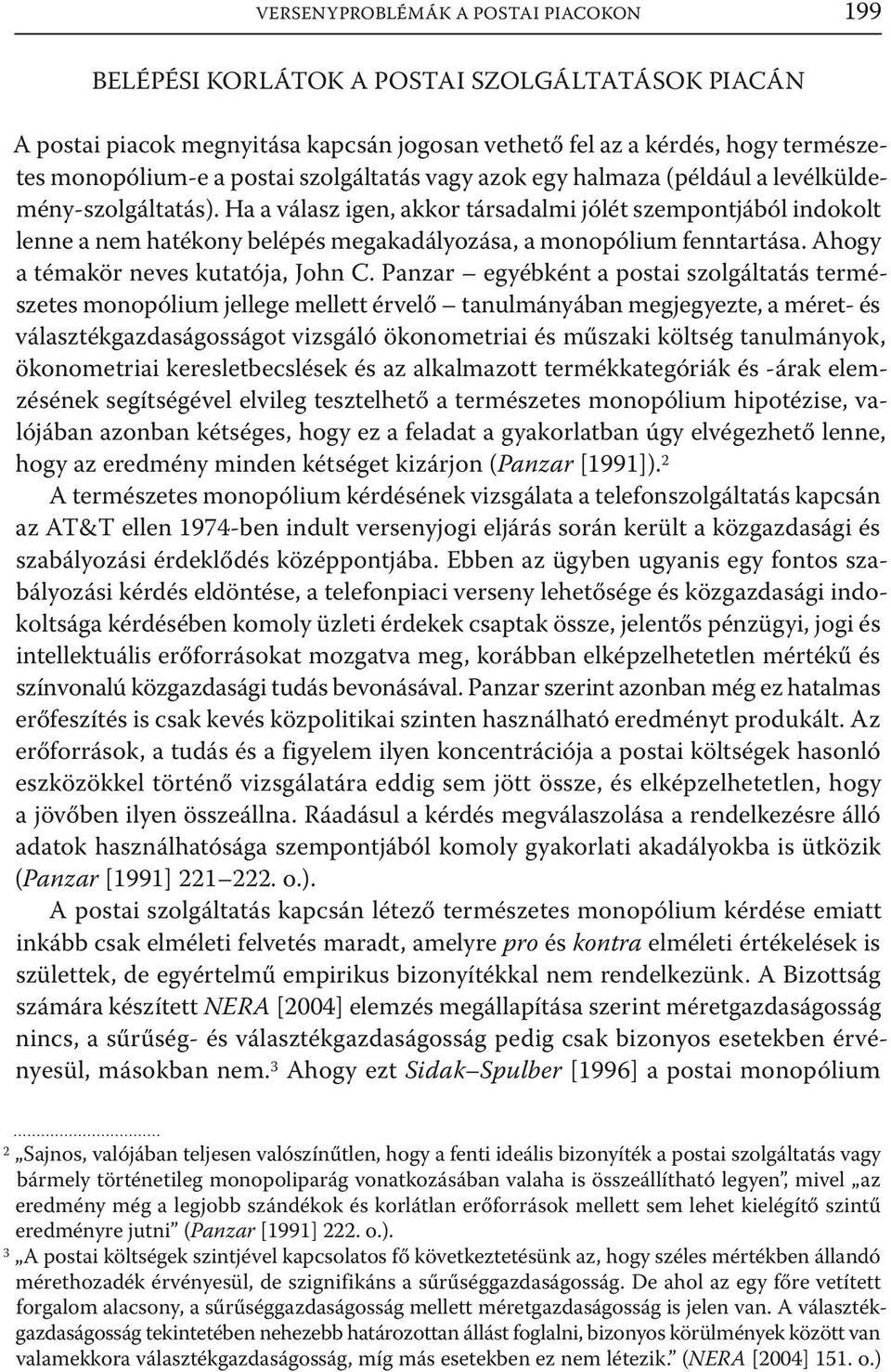 Ha a válasz igen, akkor társadalmi jólét szempontjából indokolt lenne a nem hatékony belépés megakadályozása, a monopólium fenntartása. Ahogy a témakör neves kutatója, John C.