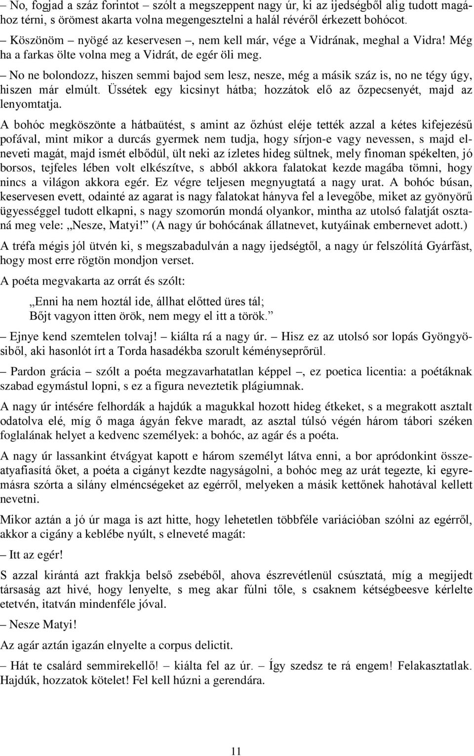 No ne bolondozz, hiszen semmi bajod sem lesz, nesze, még a másik száz is, no ne tégy úgy, hiszen már elmúlt. Üssétek egy kicsinyt hátba; hozzátok elő az őzpecsenyét, majd az lenyomtatja.