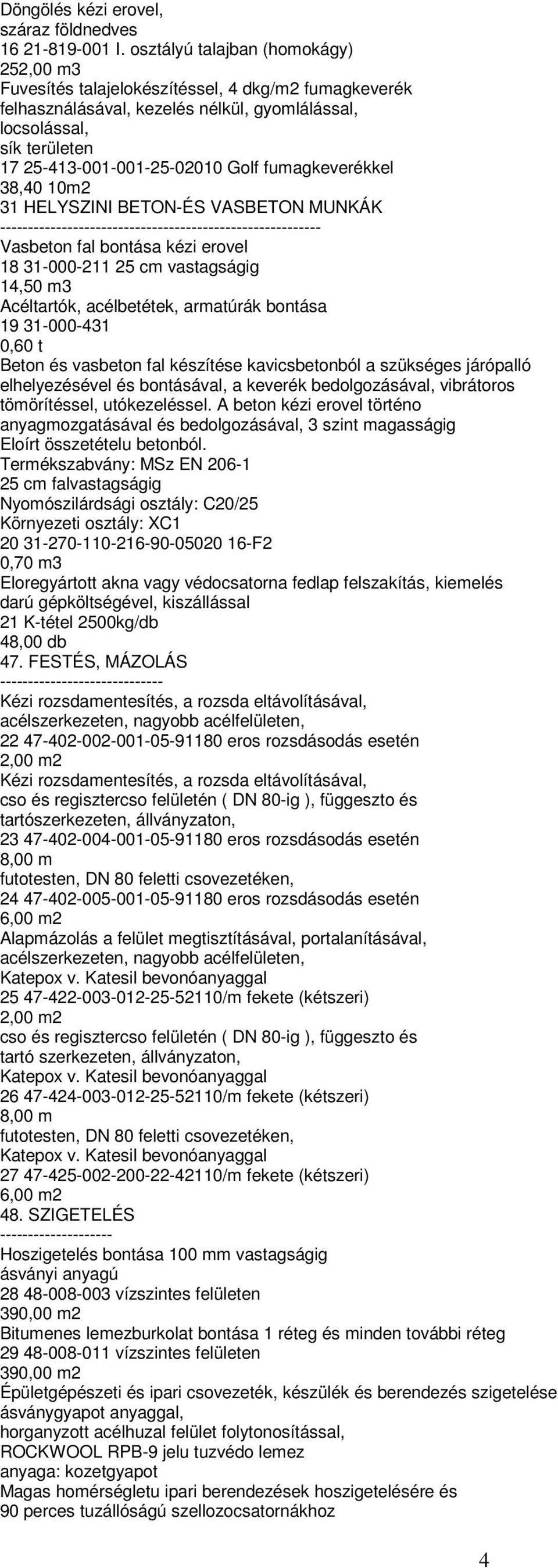 fumagkeverékkel 38,40 10m2 31 HELYSZINI BETON-ÉS VASBETON MUNKÁK --------------------------------------------------------- Vasbeton fal bontása kézi erovel 18 31-000-211 25 cm vastagságig 14,50 m3