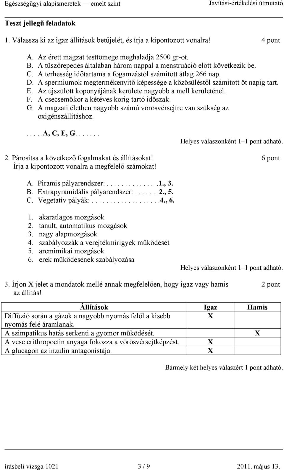 A spermiumok megtermékenyítő képessége a közösüléstől számított öt napig tart. E. Az újszülött koponyájának kerülete nagyobb a mell kerületénél. F. A csecsemőkor a kétéves korig tartó időszak. G.