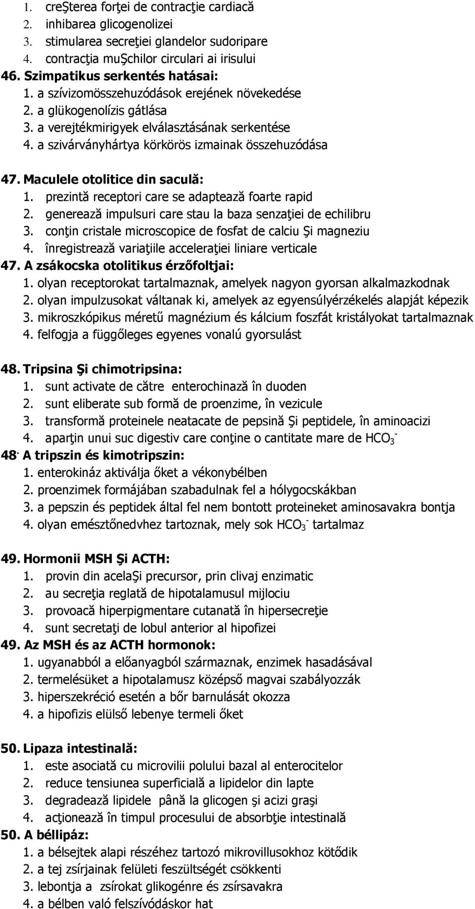 Maculele otolitice din saculă: 1. prezintă receptori care se adaptează foarte rapid 2. generează impulsuri care stau la baza senzaţiei de echilibru 3.