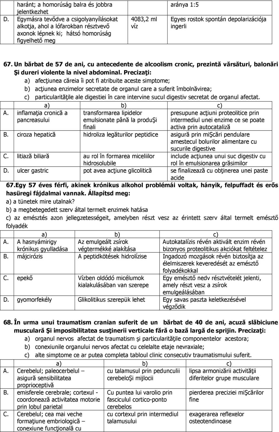 Un bărbat de 57 de ani, cu antecedente de alcoolism cronic, prezintă vărsături, balonări Şi dureri violente la nivel abdominal.