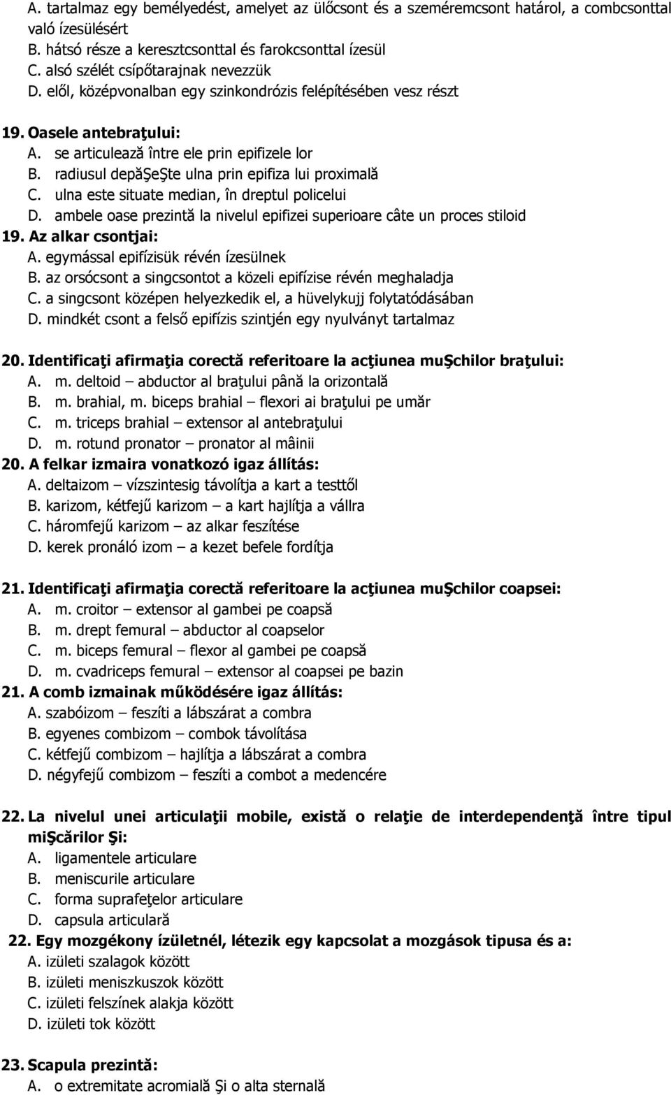 radiusul depăşeşte ulna prin epifiza lui proximală C. ulna este situate median, în dreptul policelui D. ambele oase prezintă la nivelul epifizei superioare câte un proces stiloid 19.