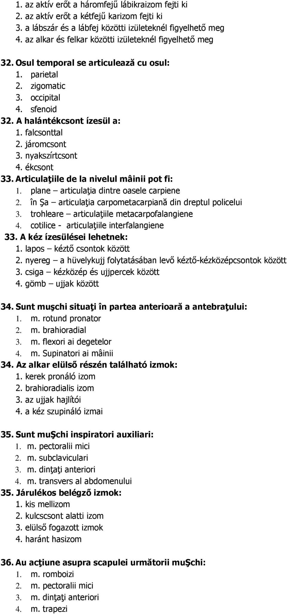 járomcsont 3. nyakszírtcsont 4. ékcsont 33. Articulaţiile de la nivelul mâinii pot fi: 1. plane articulaţia dintre oasele carpiene 2. în Şa articulaţia carpometacarpiană din dreptul policelui 3.