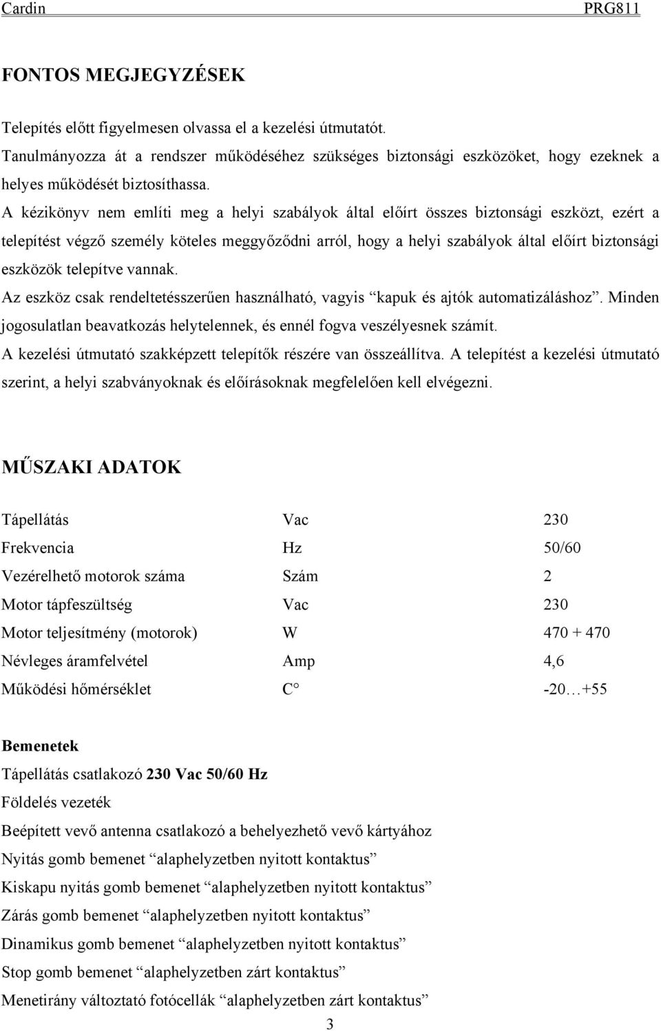 eszközök telepítve vannak. Az eszköz csak rendeltetésszerűen használható, vagyis kapuk és ajtók automatizáláshoz. Minden jogosulatlan beavatkozás helytelennek, és ennél fogva veszélyesnek számít.