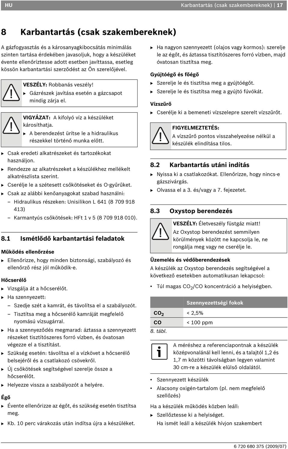 VIGYÁZAT: A kifolyó víz a készüléket károsíthatja. B A berendezést ürítse le a hidraulikus részekkel történő munka előtt. B Csak eredeti alkatrészeket és tartozékokat használjon.