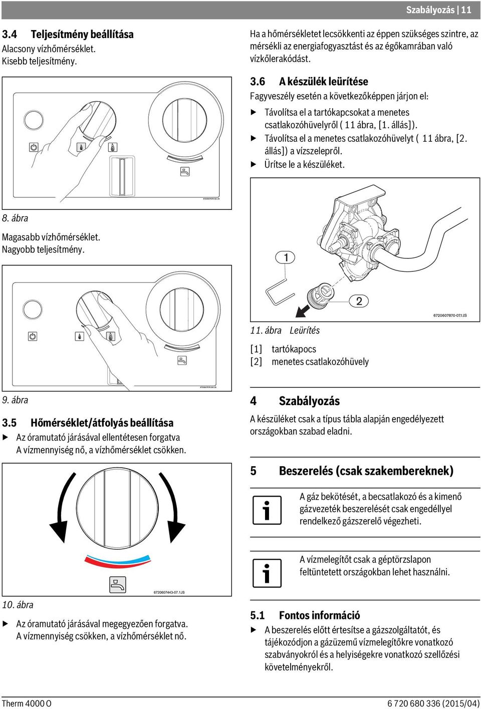 6 A készülék leürítése Fagyveszély esetén a következőképpen járjon el: Távolítsa el a tartókapcsokat a menetes csatlakozóhüvelyről ( 11 ábra, [1. állás]).