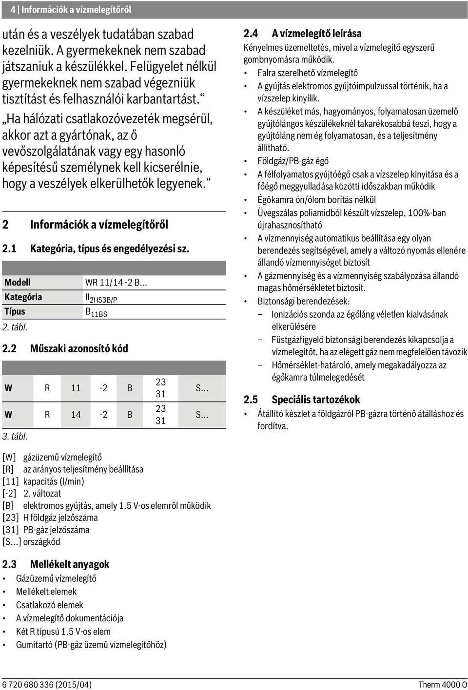 Ha hálózati csatlakozóvezeték megsérül, akkor azt a gyártónak, az ő vevőszolgálatának vagy egy hasonló képesítésű személynek kell kicserélnie, hogy a veszélyek elkerülhetők legyenek.