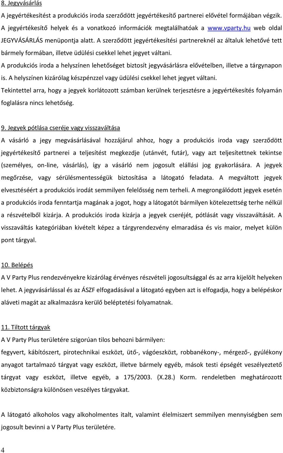 A produkciós iroda a helyszínen lehetőséget biztosít jegyvásárlásra elővételben, illetve a tárgynapon is. A helyszínen kizárólag készpénzzel vagy üdülési csekkel lehet jegyet váltani.