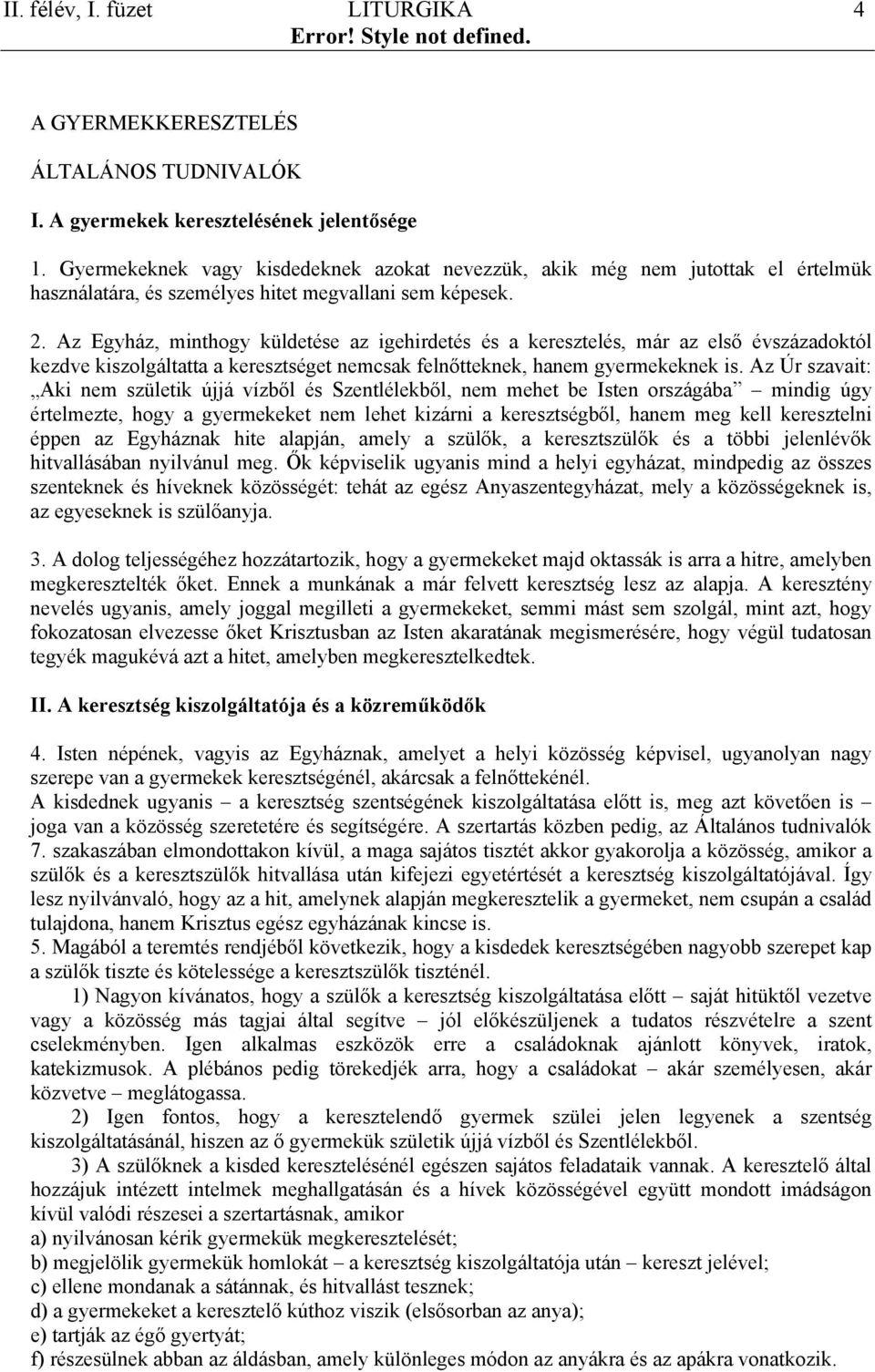 Az Egyház, minthogy küldetése az igehirdetés és a keresztelés, már az első évszázadoktól kezdve kiszolgáltatta a keresztséget nemcsak felnőtteknek, hanem gyermekeknek is.