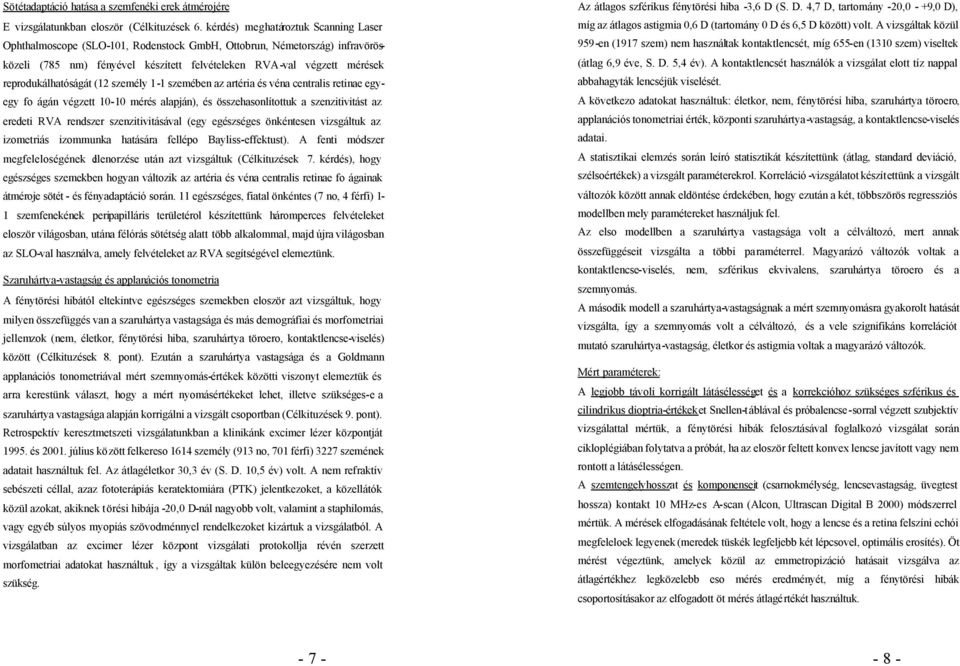 reprodukálhatóságát (12 személy 1-1 szemében az artéria és véna centralis retinae egyegy fo ágán végzett 10-10 mérés alapján), és összehasonlítottuk a szenzitivitást az eredeti RVA rendszer