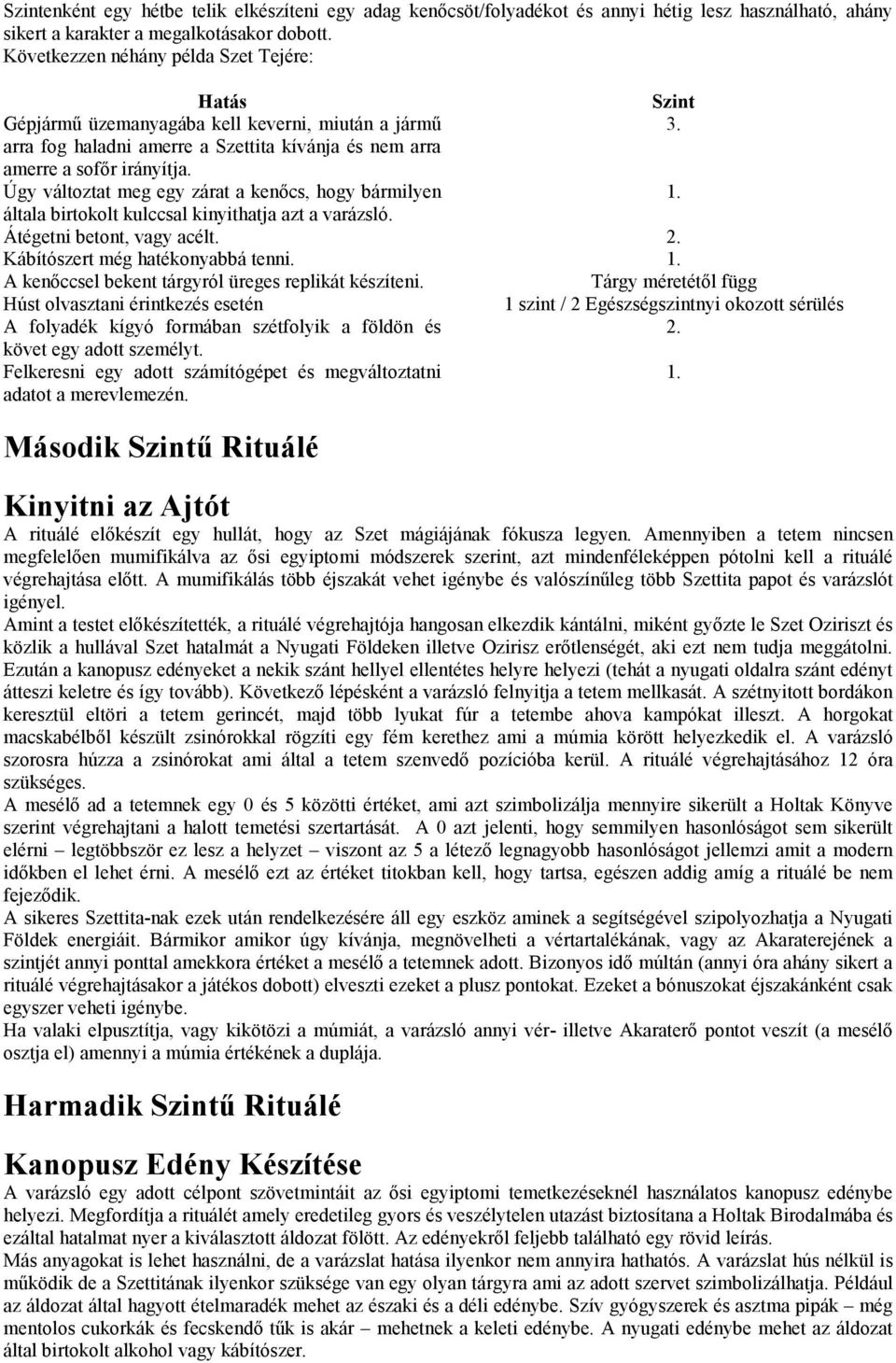 Úgy változtat meg egy zárat a kenőcs, hogy bármilyen 1. általa birtokolt kulccsal kinyithatja azt a varázsló. Átégetni betont, vagy acélt. 2. Kábítószert még hatékonyabbá tenni. 1. A kenőccsel bekent tárgyról üreges replikát készíteni.