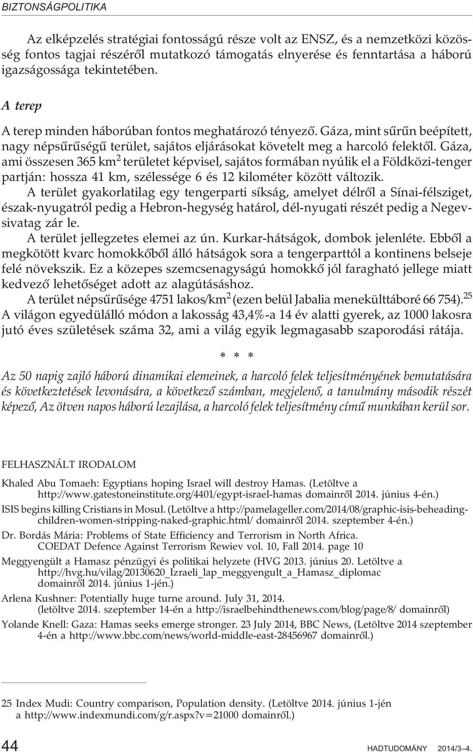 Gáza, ami összesen 365 km 2 területet képvisel, sajátos formában nyúlik el a Földközi-tenger partján: hossza 41 km, szélessége 6 és 12 kilométer között változik.