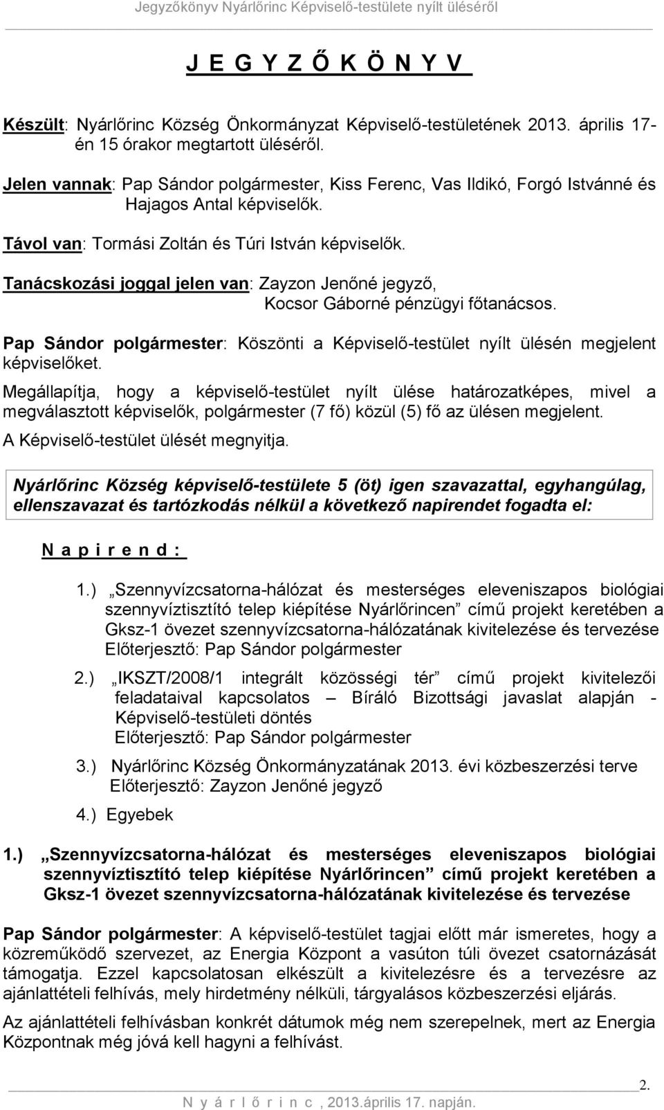 Tanácskozási joggal jelen van: Zayzon Jenőné jegyző, Kocsor Gáborné pénzügyi főtanácsos. Pap Sándor polgármester: Köszönti a Képviselő-testület nyílt ülésén megjelent képviselőket.