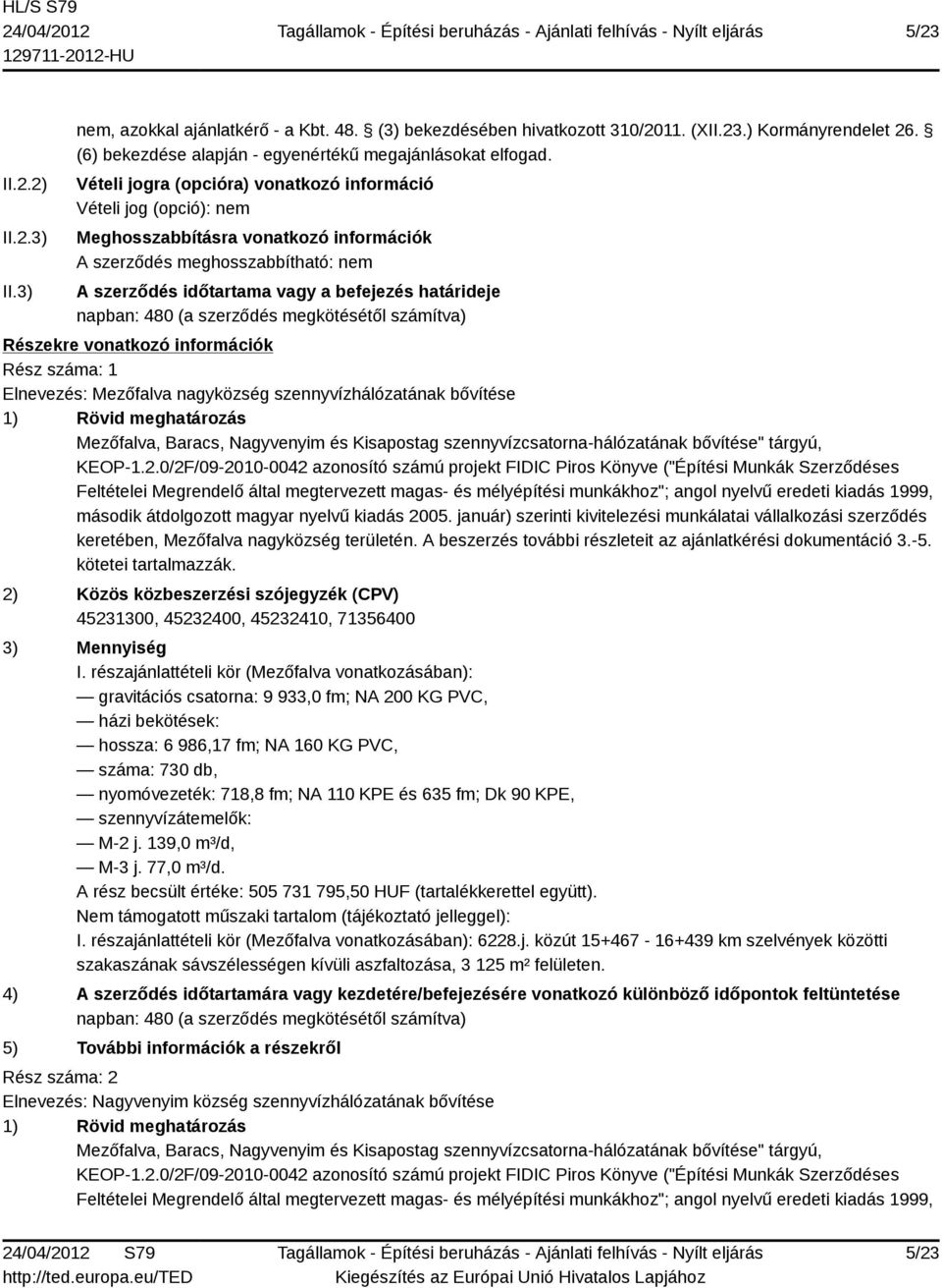 napban: 480 (a szerződés megkötésétől számítva) Részekre vonatkozó információk Rész száma: 1 Elnevezés: Mezőfalva nagyközség szennyvízhálózatának bővítése 1) Rövid meghatározás Mezőfalva, Baracs,