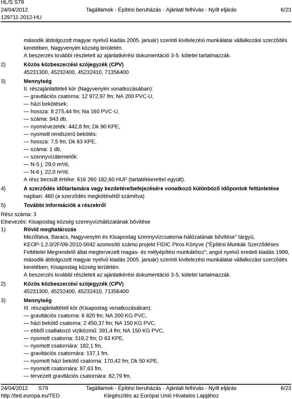 részajánlattételi kör (Nagyvenyim vonatkozásában): gravitációs csatorna: 12 972,97 fm; NA 200 PVC-U, házi bekötések: hossza: 8 275,44 fm; Na 160 PVC-U, száma: 943 db, nyomóvezeték: 442,8 fm; Dk 90