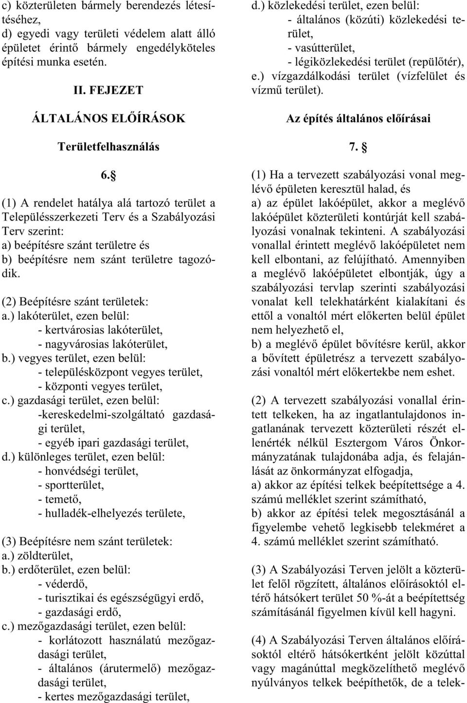 (1) A rendelet hatálya alá tartozó terület a Településszerkezeti Terv és a Szabályozási Terv szerint: a) beépítésre szánt területre és b) beépítésre nem szánt területre tagozódik.