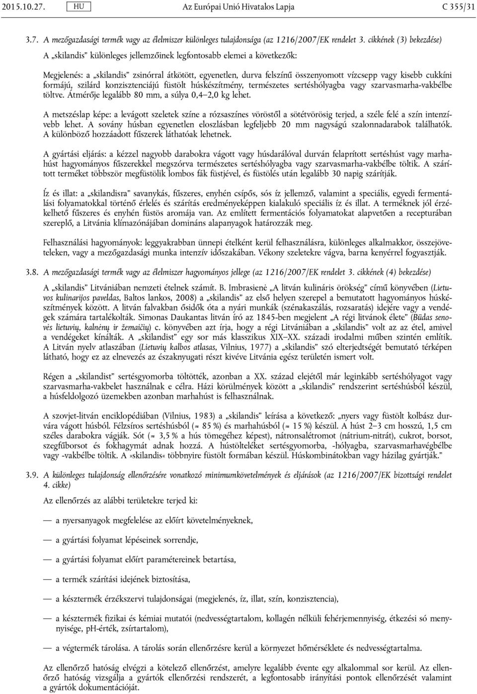 cukkíni formájú, szilárd konzisztenciájú füstölt húskészítmény, természetes sertéshólyagba vagy szarvasmarha-vakbélbe töltve. Átmérője legalább 80 mm, a súlya 0,4 2,0 kg lehet.