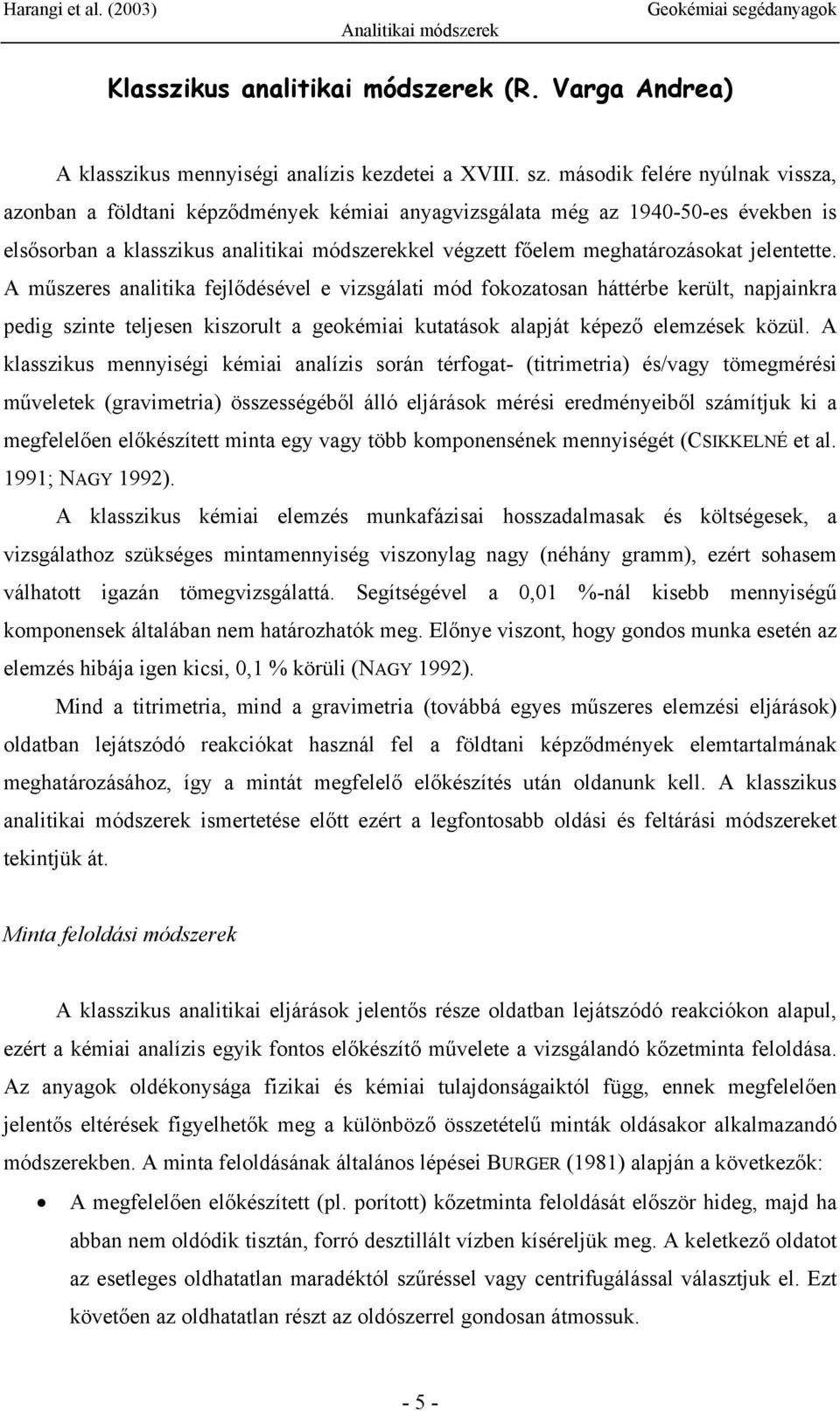 jelentette. A műszeres analitika fejlődésével e vizsgálati mód fokozatosan háttérbe került, napjainkra pedig szinte teljesen kiszorult a geokémiai kutatások alapját képező elemzések közül.