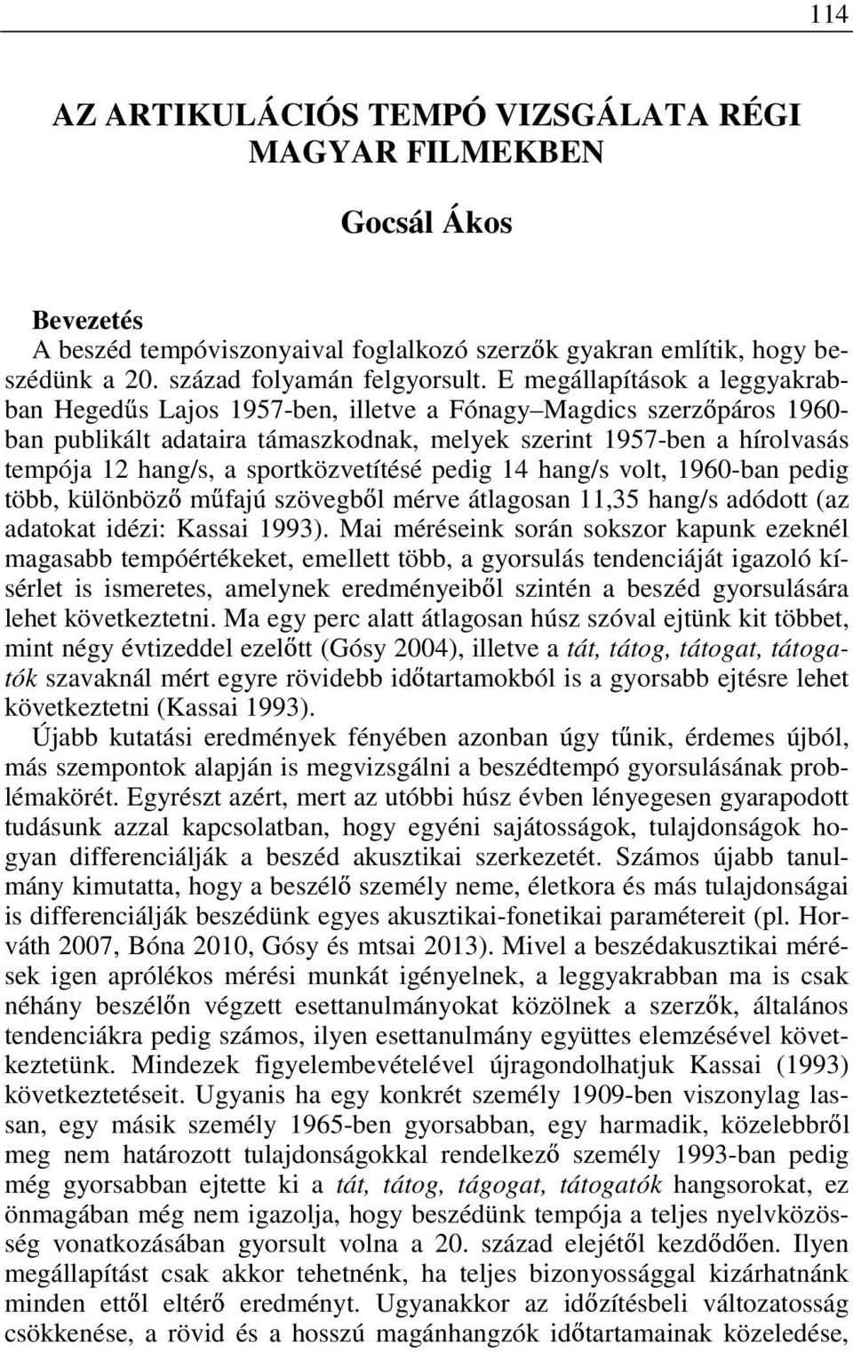 sportközvetítésé pedig 14 hang/s volt, 190-ban pedig több, különböz m fajú szövegb l mérve átlagosan 11,35 hang/s adódott (az adatokat idézi: Kassai 1993).