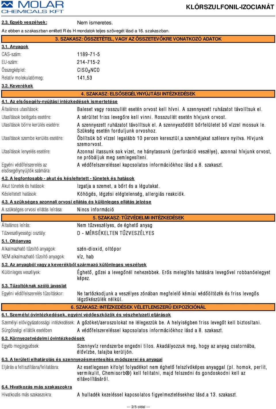 1,53 3.2. Keverékek 4.1. Az elsősegély-nyújtási intézkedések ismertetése Általános utasítások: Utasítások belégzés esetére: Utasítások bõrre kerülés esetére: Utasítások szembe kerülés esetére: